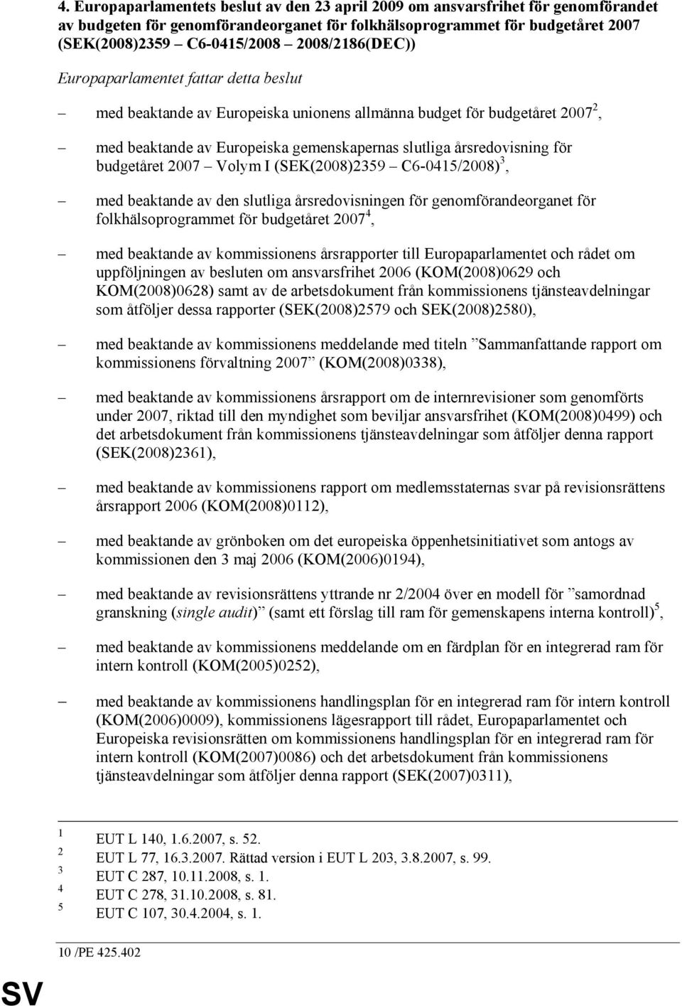 budgetåret 2007 Volym I (SEK(2008)2359 C6-045/2008) 3, med beaktande av den slutliga årsredovisningen för genomförandeorganet för folkhälsoprogrammet för budgetåret 2007 4, med beaktande av