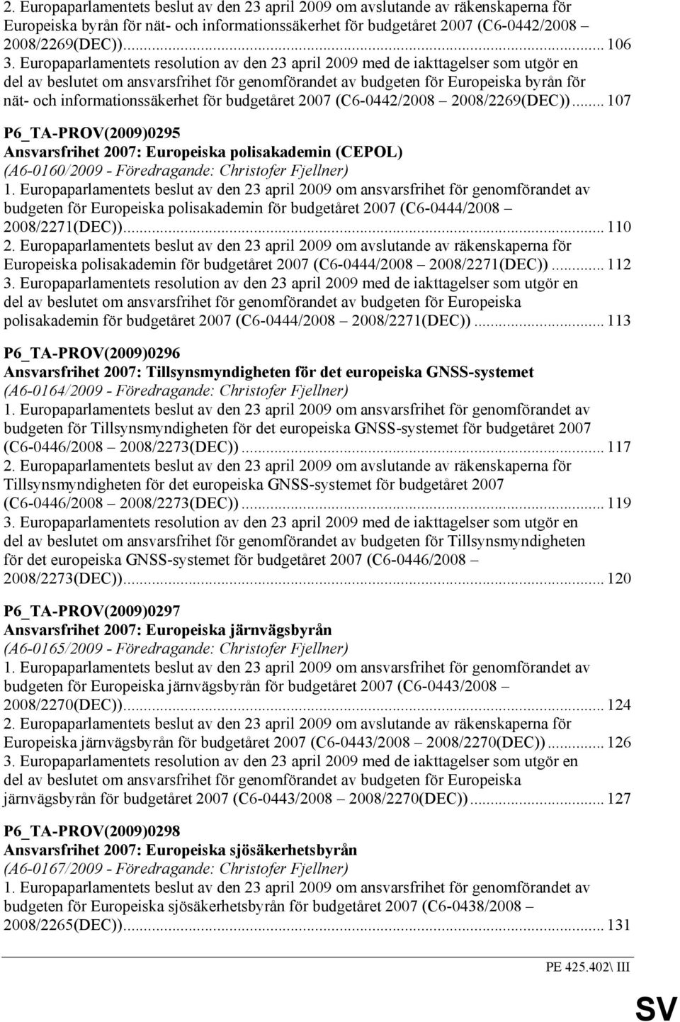 informationssäkerhet för budgetåret 2007 (C6-0442/2008 2008/2269(DEC))... 07 P6_TA-PROV(2009)0295 Ansvarsfrihet 2007: Europeiska polisakademin (CEPOL) (A6-060/2009 - Föredragande: Christofer Fjellner).
