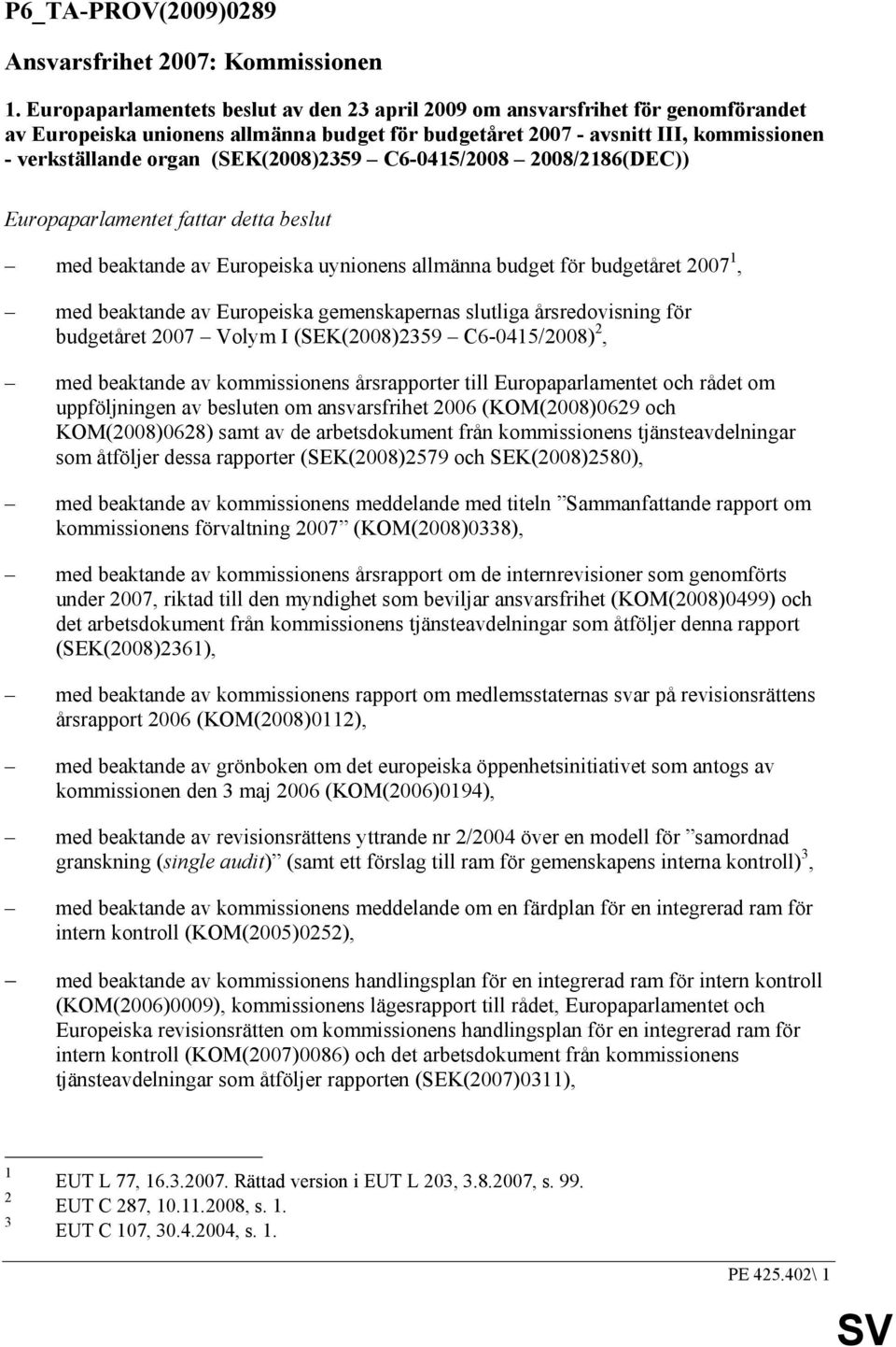 (SEK(2008)2359 C6-045/2008 2008/286(DEC)) Europaparlamentet fattar detta beslut med beaktande av Europeiska uynionens allmänna budget för budgetåret 2007, med beaktande av Europeiska gemenskapernas