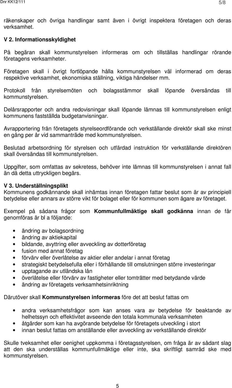 Företagen skall i övrigt fortlöpande hålla kommunstyrelsen väl informerad om deras respektive verksamhet, ekonomiska ställning, viktiga händelser mm.