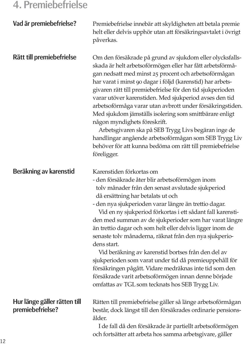 Om den försäkrade på grund av sjukdom eller olycksfallsskada är helt arbetsoförmögen eller har fått arbetsförmågan nedsatt med minst 25 procent och arbetsoförmågan har varat i minst 90 dagar i följd