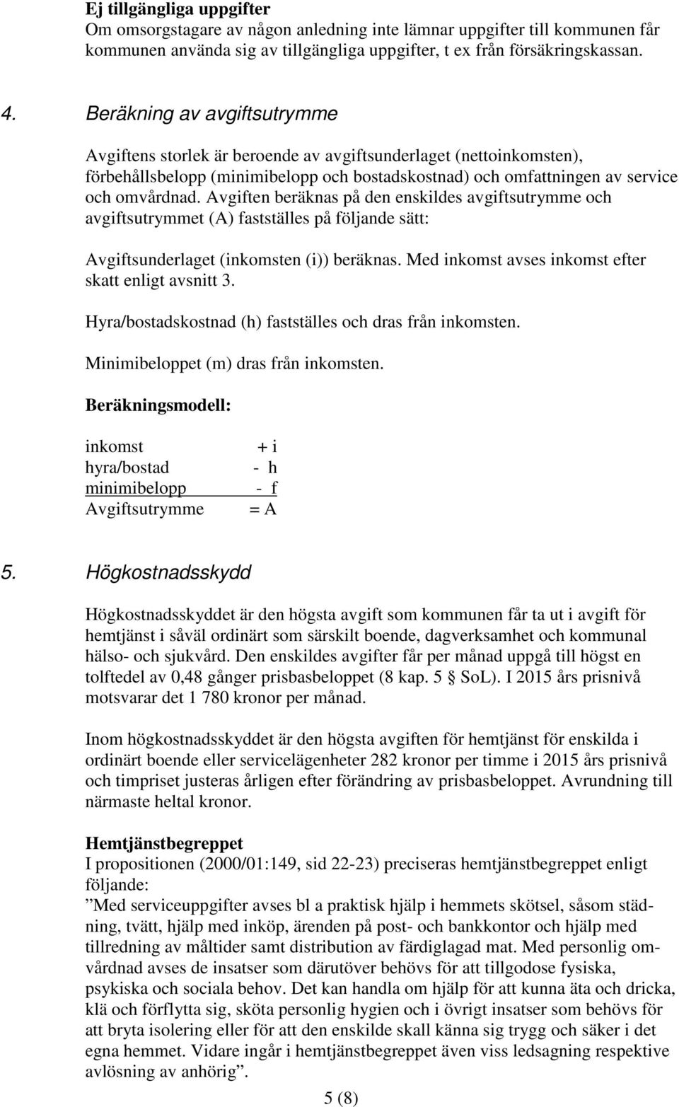 Avgiften beräknas på den enskildes avgiftsutrymme och avgiftsutrymmet (A) fastställes på följande sätt: Avgiftsunderlaget (inkomsten (i)) beräknas.