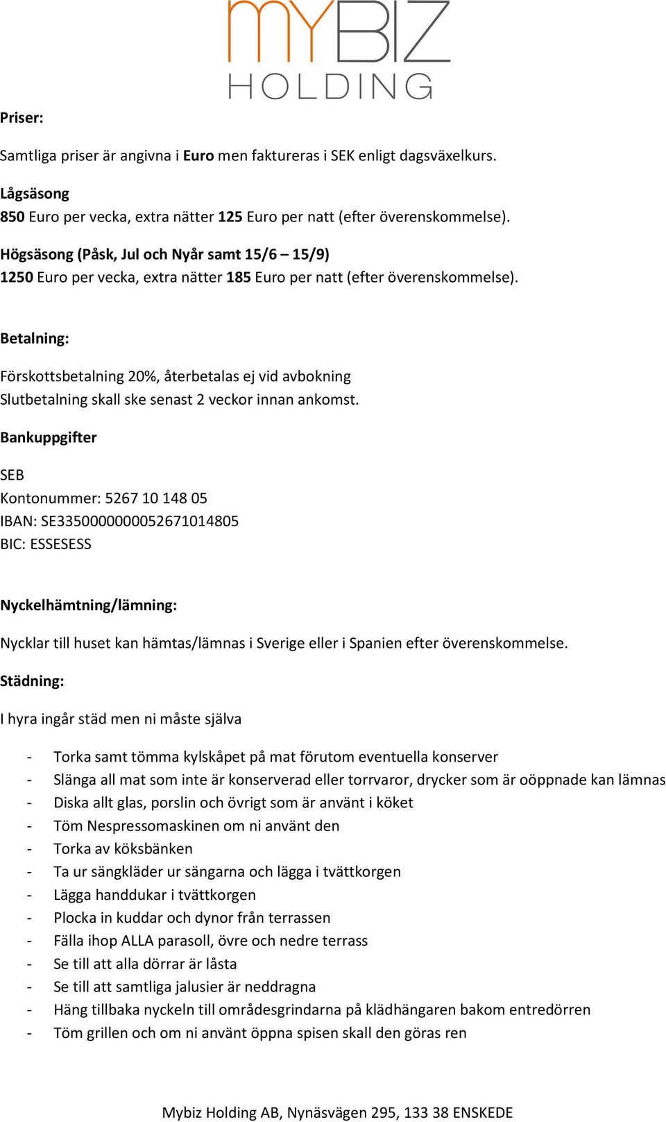 Betalning: Förskottsbetalning 20%, återbetalas ej vid avbokning Slutbetalning skall ske senast 2 veckor innan ankomst.