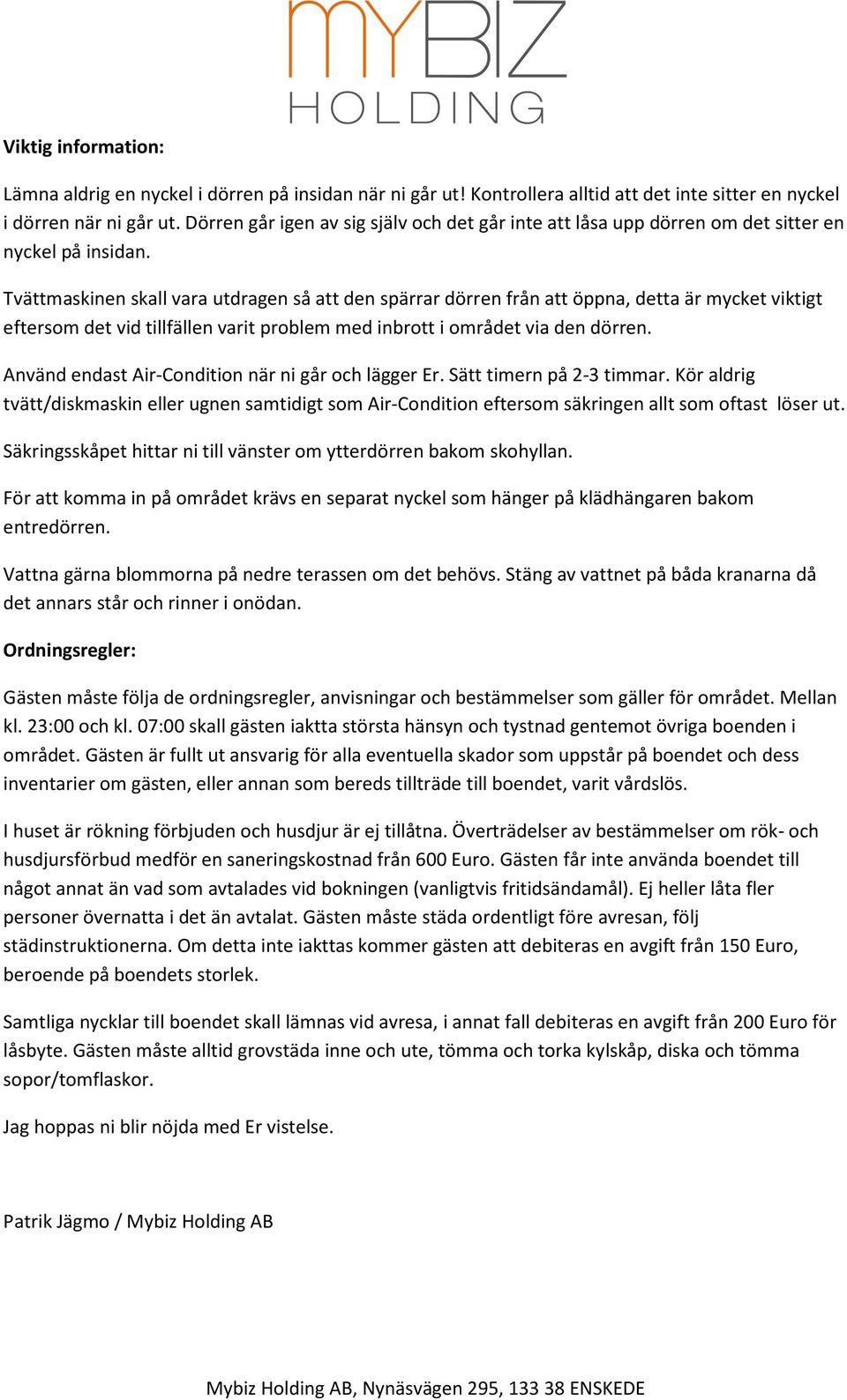 Tvättmaskinen skall vara utdragen så att den spärrar dörren från att öppna, detta är mycket viktigt eftersom det vid tillfällen varit problem med inbrott i området via den dörren.