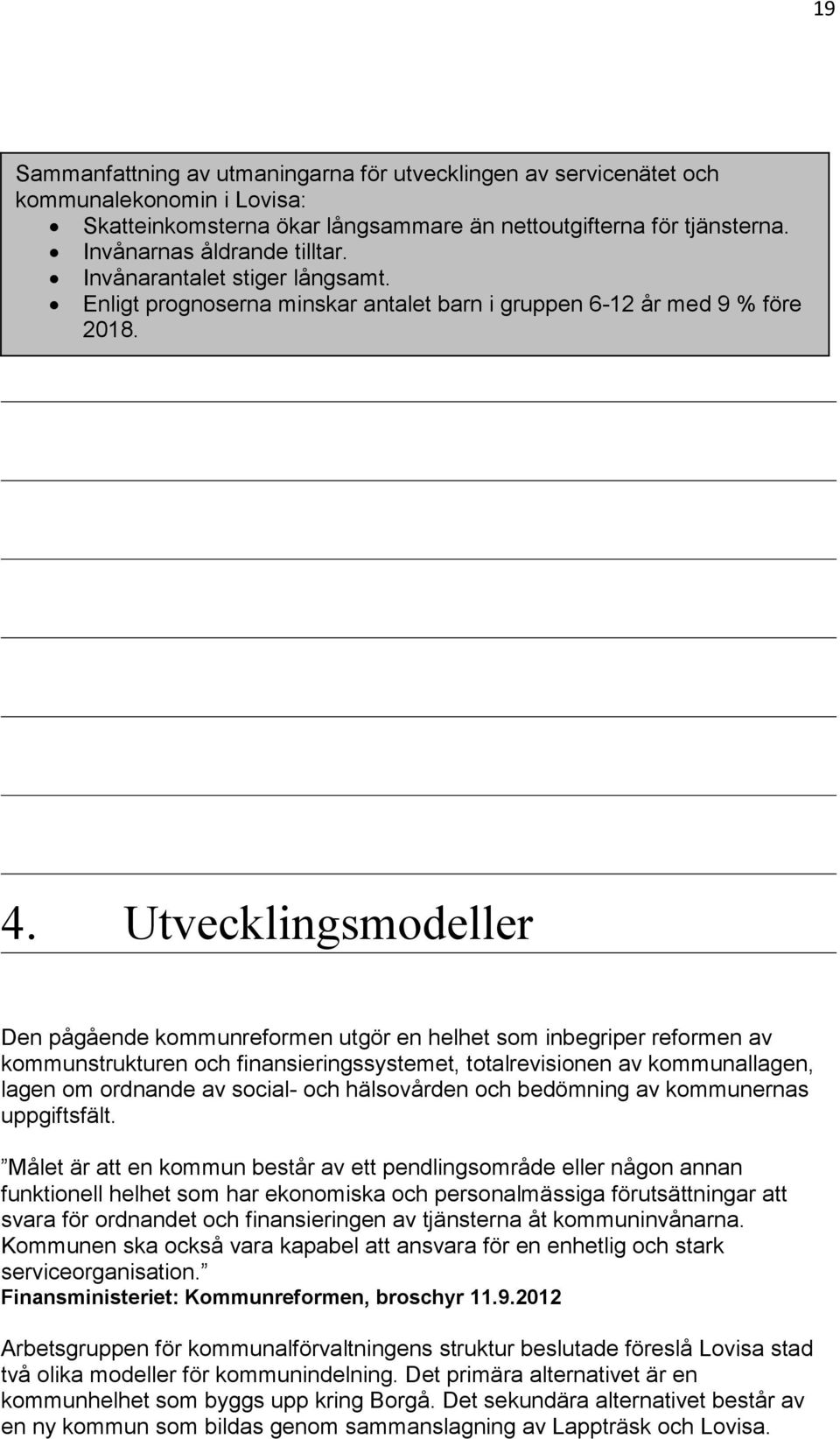 Utvecklingsmodeller Den pågående kommunreformen utgör en helhet som inbegriper reformen av kommunstrukturen och finansieringssystemet, totalrevisionen av kommunallagen, lagen om ordnande av social-