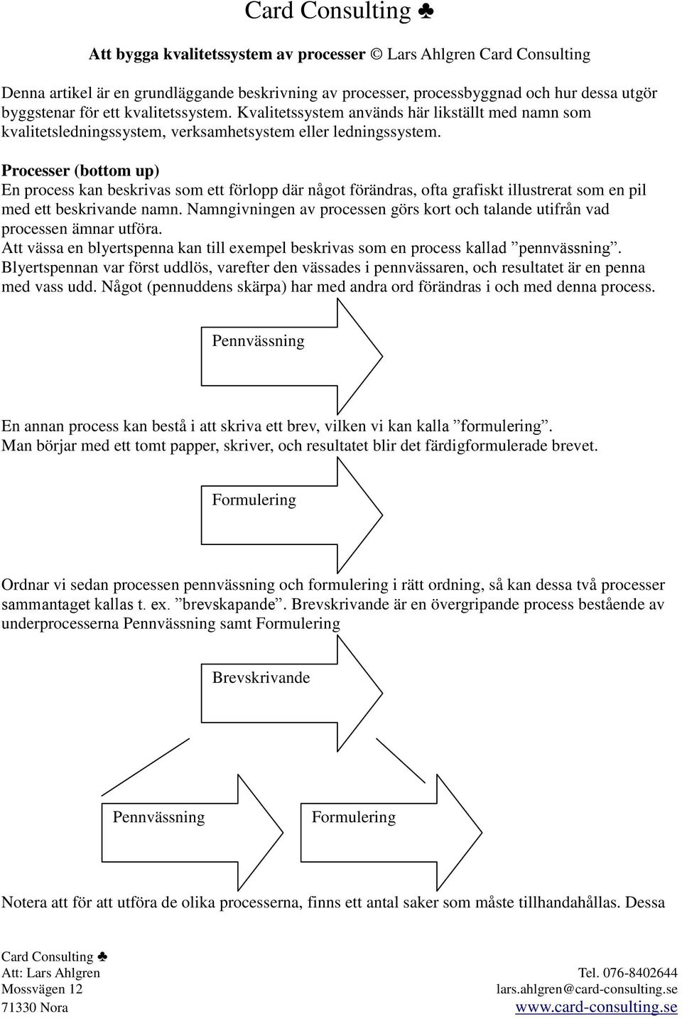 Processer (bottom up) En process kan beskrivas som ett förlopp där något förändras, ofta grafiskt illustrerat som en pil med ett beskrivande namn.