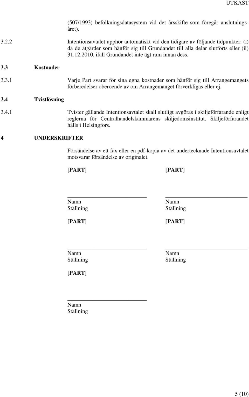 2010, ifall Grundandet inte ägt rum innan dess. 3.3 Kostnader 3.3.1 Varje Part svarar för sina egna kostnader som hänför sig till Arrangemangets förberedelser oberoende av om Arrangemanget förverkligas eller ej.