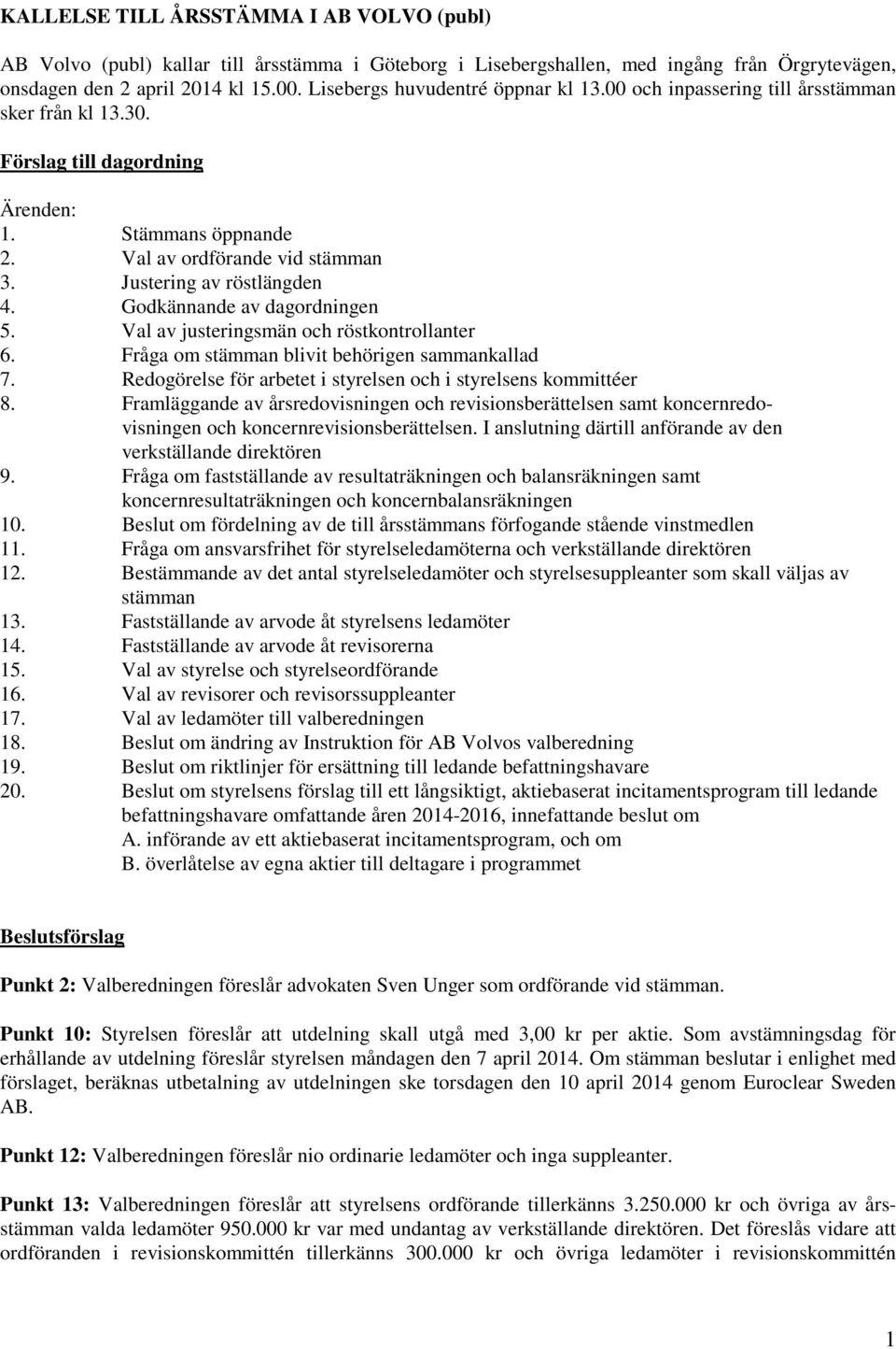 Justering av röstlängden 4. Godkännande av dagordningen 5. Val av justeringsmän och röstkontrollanter 6. Fråga om stämman blivit behörigen sammankallad 7.