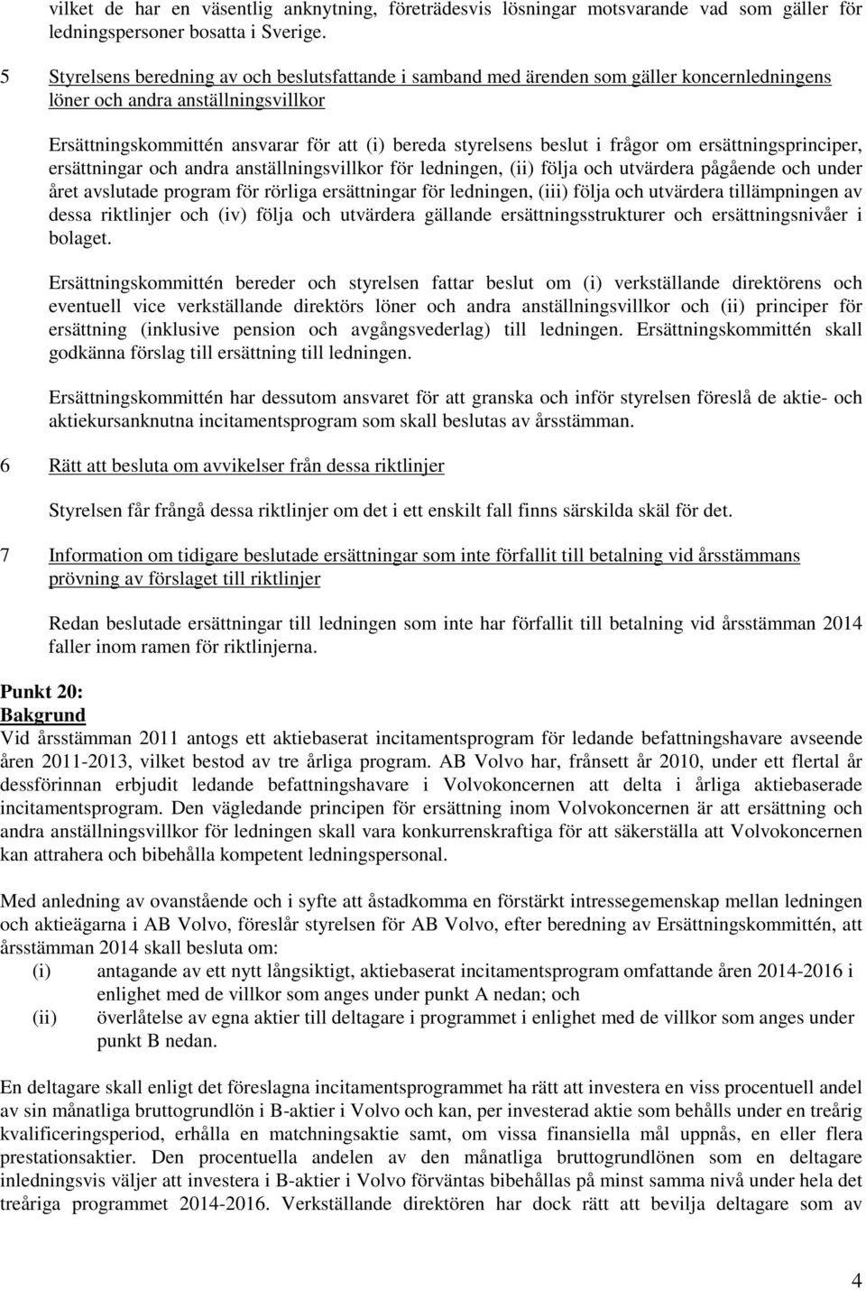 i frågor om ersättningsprinciper, ersättningar och andra anställningsvillkor för ledningen, (ii) följa och utvärdera pågående och under året avslutade program för rörliga ersättningar för ledningen,