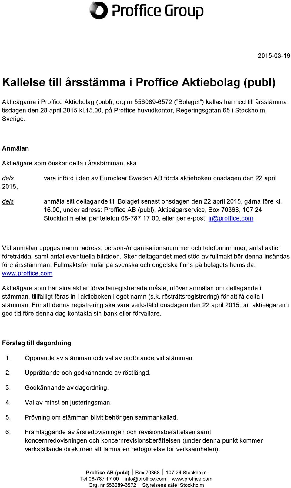 onsdagen den 22 april 2015, gärna före kl. 16.00, under adress: Proffice AB (publ), Aktieägarservice, Box 70368, 107 24 Stockholm eller per telefon 08-787 17 00, eller per e-post: ir@proffice.