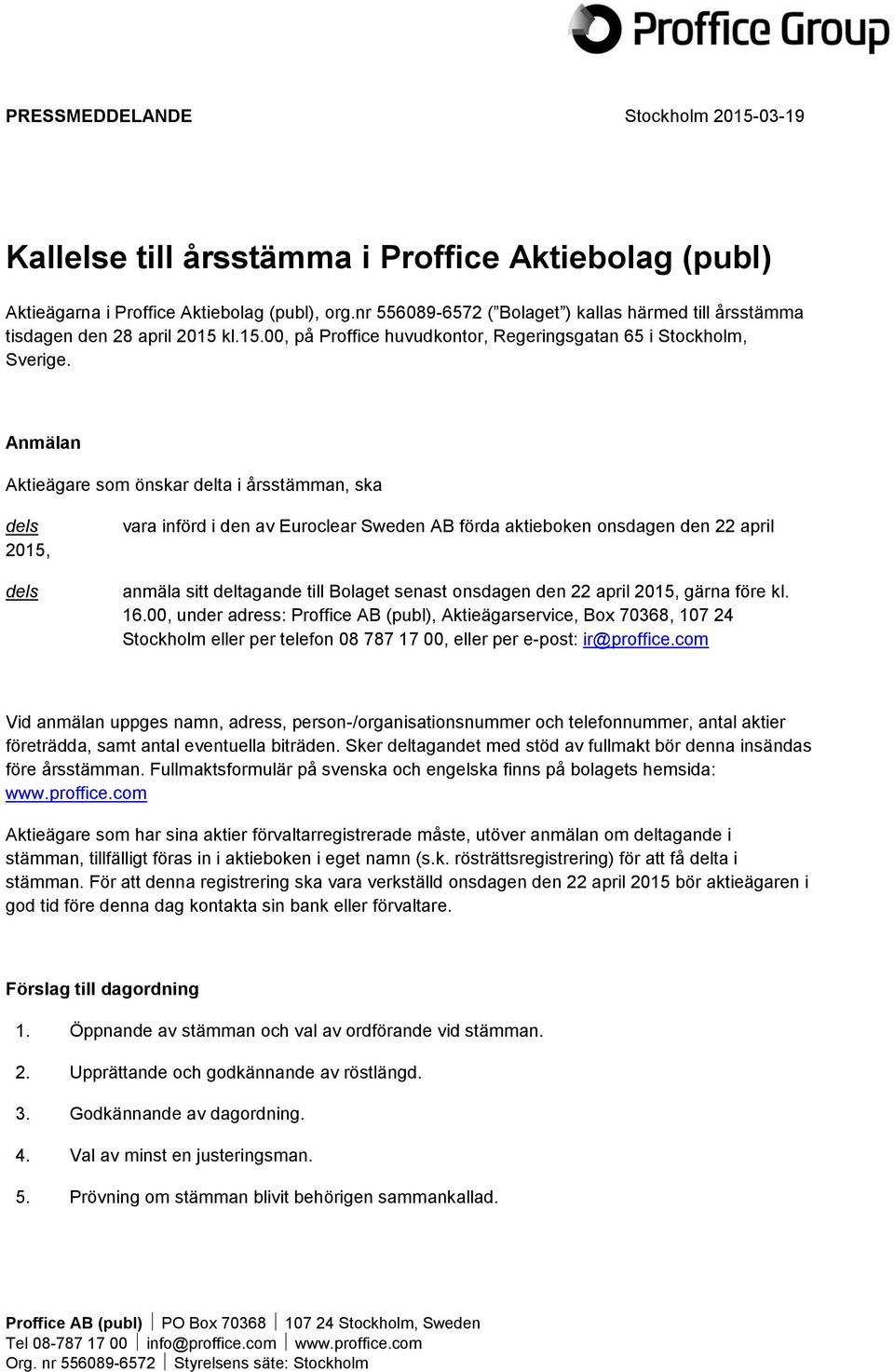 Anmälan Aktieägare som önskar delta i årsstämman, ska dels 2015, dels vara införd i den av Euroclear Sweden AB förda aktieboken onsdagen den 22 april anmäla sitt deltagande till Bolaget senast