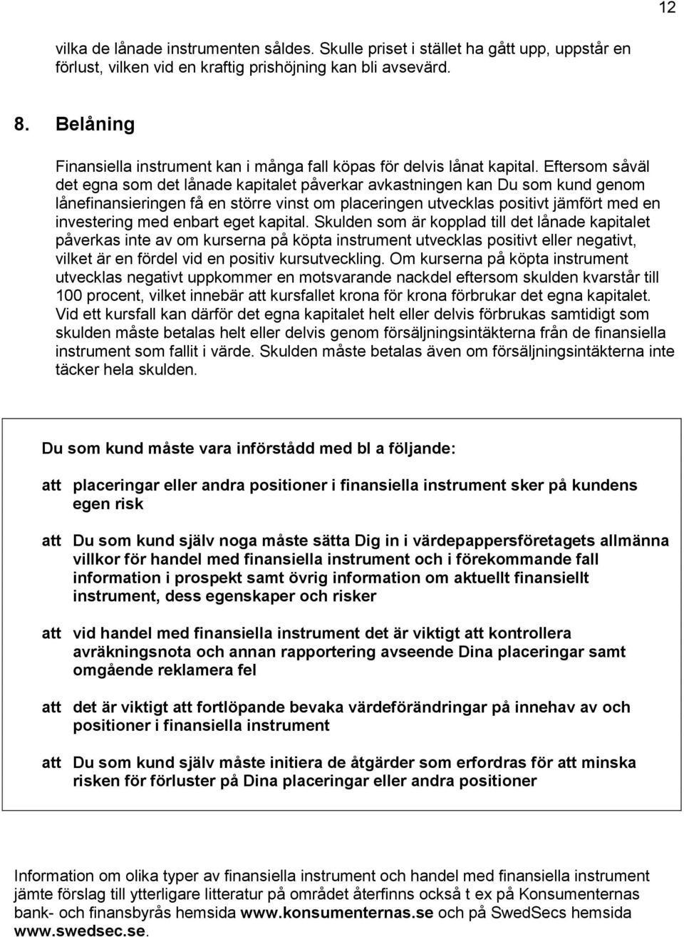 Eftersom såväl det egna som det lånade kapitalet påverkar avkastningen kan Du som kund genom lånefinansieringen få en större vinst om placeringen utvecklas positivt jämfört med en investering med