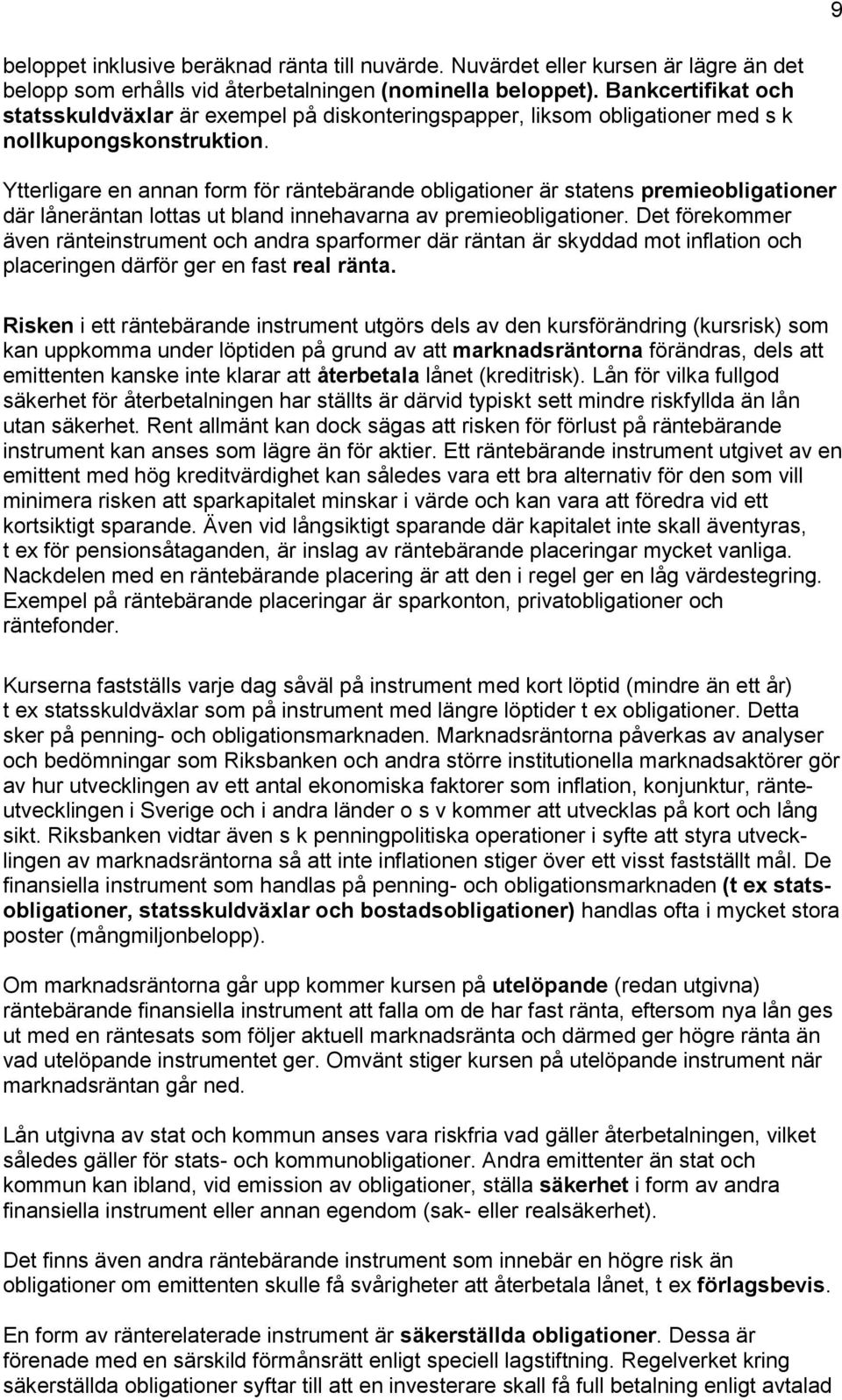 Ytterligare en annan form för räntebärande obligationer är statens premieobligationer där låneräntan lottas ut bland innehavarna av premieobligationer.