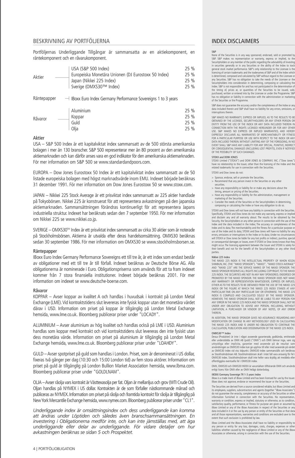 Performance Sovereigns 1 to 3 years Aluminium 25 % Koppar 25 % Guld 25 % Olja 25 % Aktier USA S&P 500 Index är ett kapitalviktat index sammansatt av de 500 största amerikanska bolagen i mer än 130