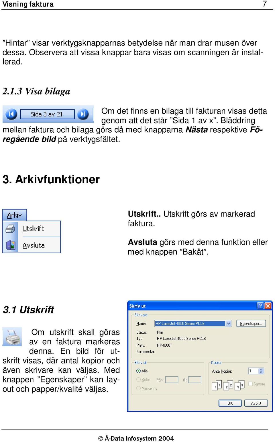 Bläddring mellan faktura och bilaga görs då med knapparna Nästa respektive Föregående bild på verktygsfältet. 3. Arkivfunktioner Utskrift.. Utskrift görs av markerad faktura.