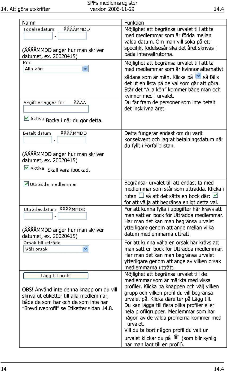 Möjlighet att begränsa urvalet till att ta med medlemmar som är kvinnor alternativt sådana som är män. Klicka på så fälls det ut en lista på de val som går att göra.