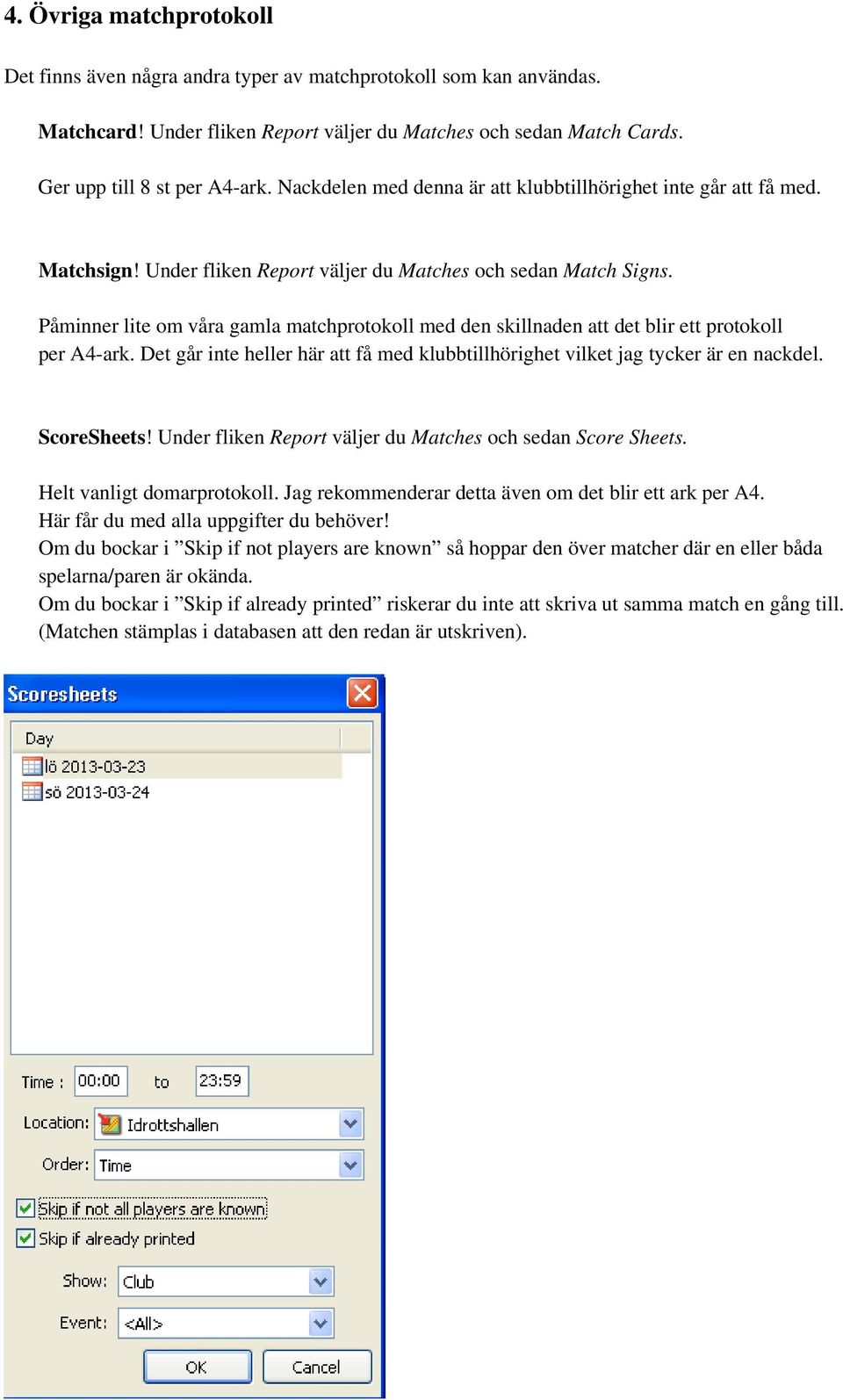 Påminner lite om våra gamla matchprotokoll med den skillnaden att det blir ett protokoll per A4-ark. Det går inte heller här att få med klubbtillhörighet vilket jag tycker är en nackdel. ScoreSheets!