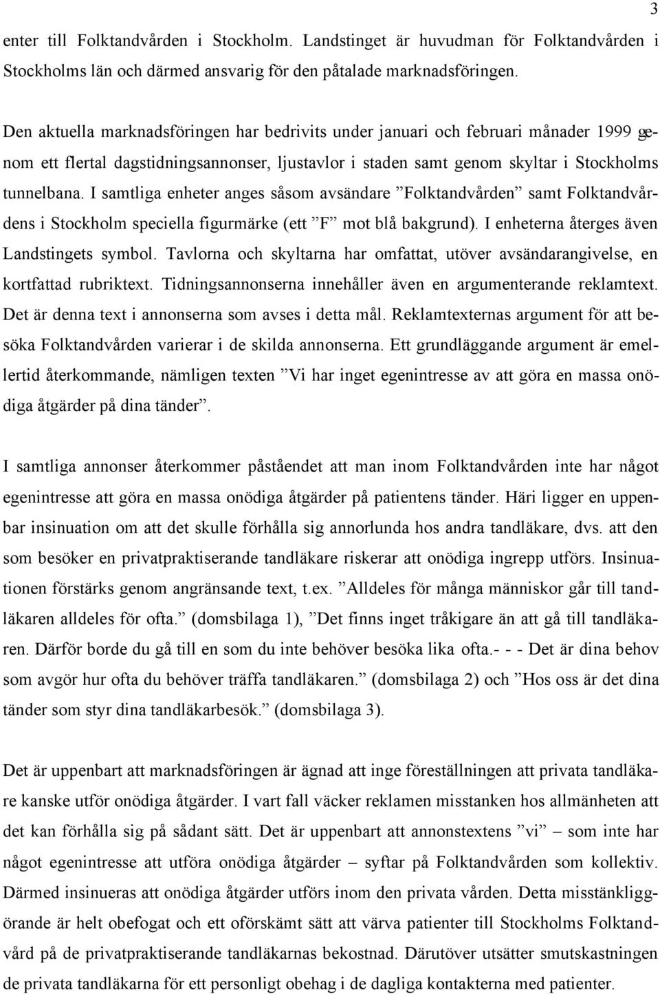 I samtliga enheter anges såsom avsändare Folktandvården samt Folktandvårdens i Stockholm speciella figurmärke (ett F mot blå bakgrund). I enheterna återges även Landstingets symbol.