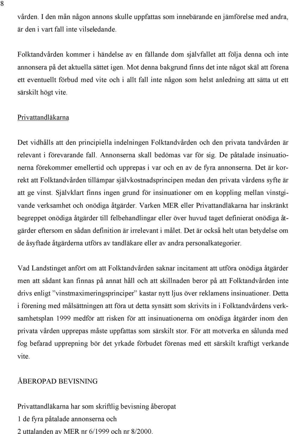 Mot denna bakgrund finns det inte något skäl att förena ett eventuellt förbud med vite och i allt fall inte någon som helst anledning att sätta ut ett särskilt högt vite.