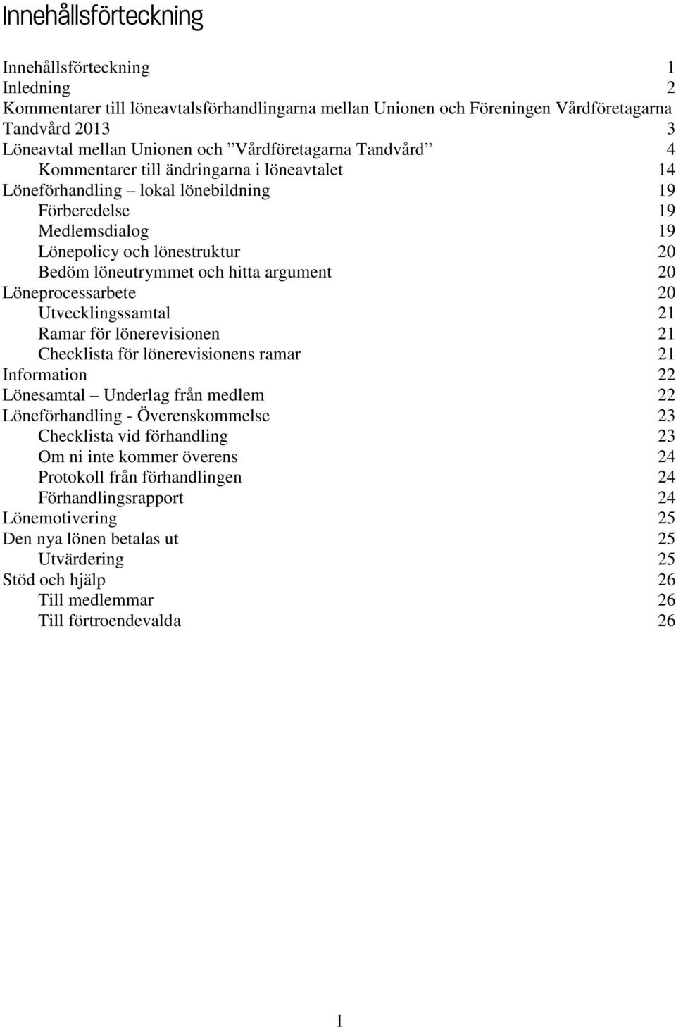 hitta argument 20 Löneprocessarbete 20 Utvecklingssamtal 21 Ramar för lönerevisionen 21 Checklista för lönerevisionens ramar 21 Information 22 Lönesamtal Underlag från medlem 22 Löneförhandling -