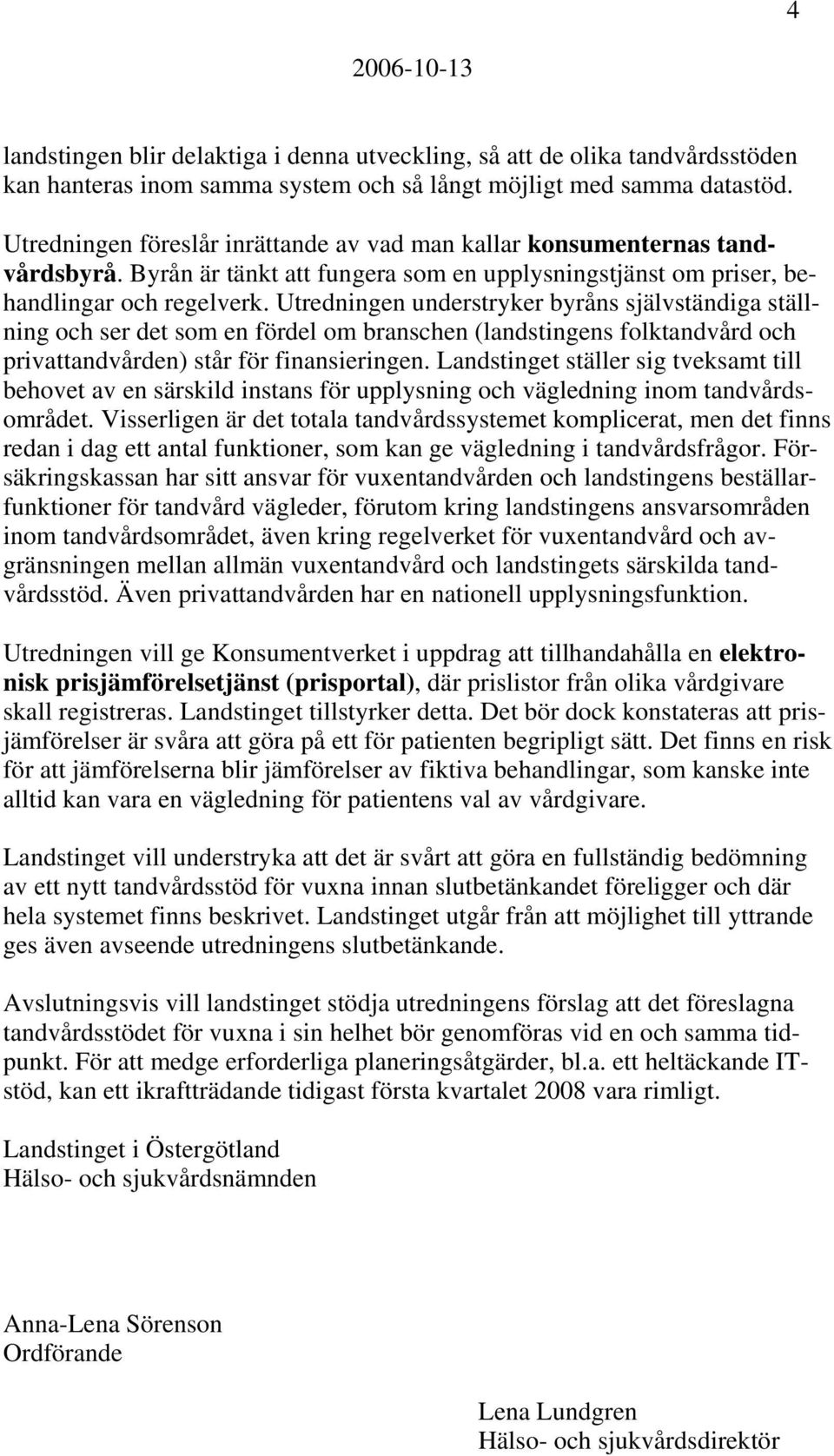 Utredningen understryker byråns självständiga ställning och ser det som en fördel om branschen (landstingens folktandvård och privattandvården) står för finansieringen.