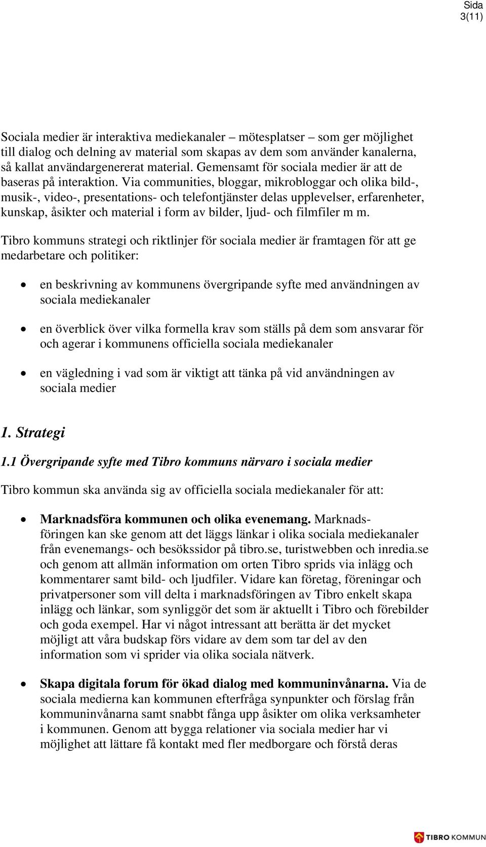 Via communities, bloggar, mikrobloggar och olika bild-, musik-, video-, presentations- och telefontjänster delas upplevelser, erfarenheter, kunskap, åsikter och material i form av bilder, ljud- och