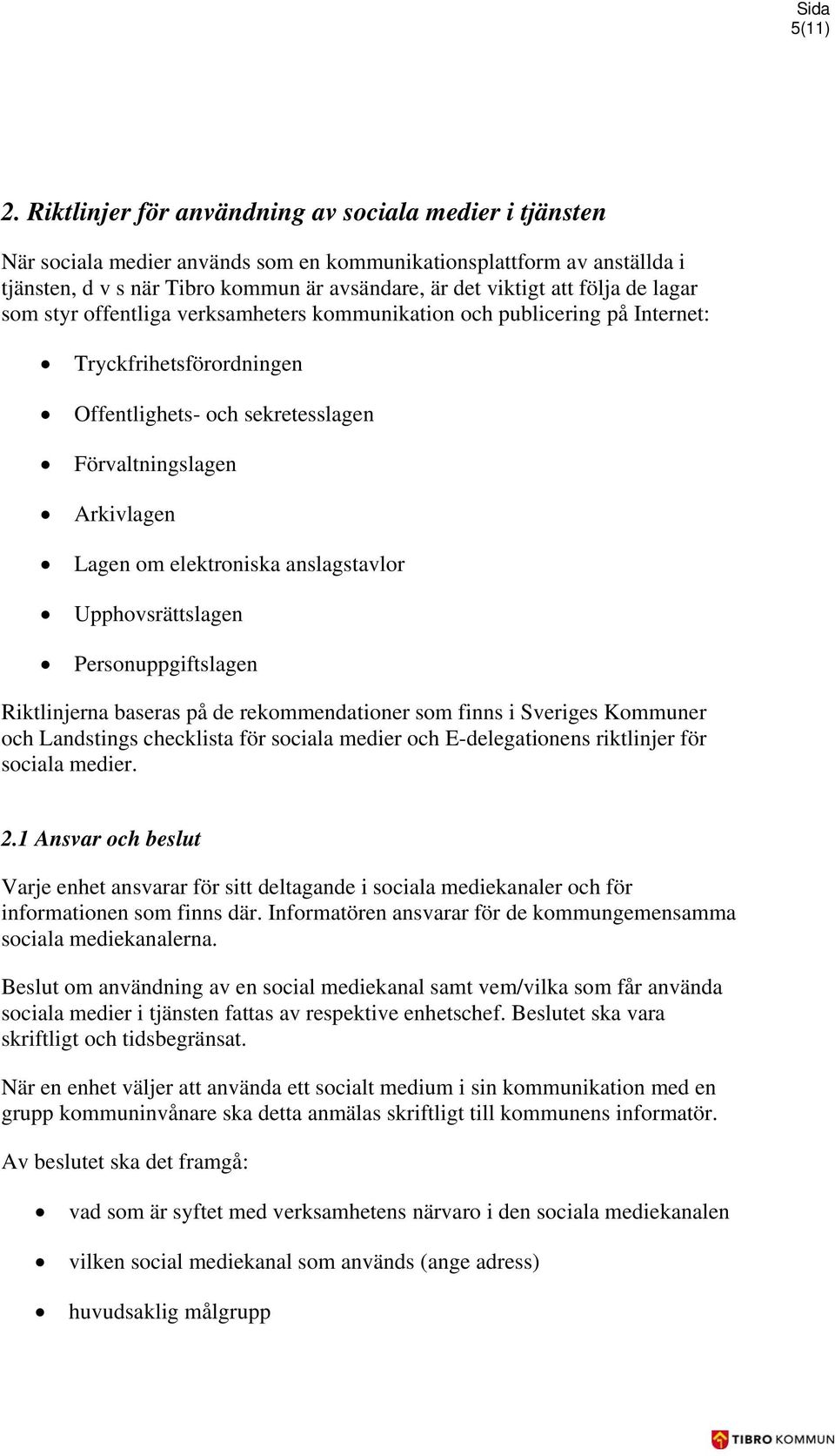 de lagar som styr offentliga verksamheters kommunikation och publicering på Internet: Tryckfrihetsförordningen Offentlighets- och sekretesslagen Förvaltningslagen Arkivlagen Lagen om elektroniska