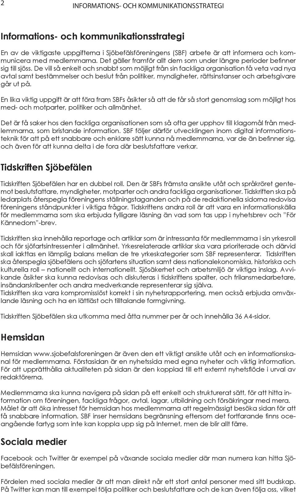 De vill så enkelt och snabbt som möjligt från sin fackliga organisation få veta vad nya avtal samt bestämmelser och beslut från politiker, myndigheter, rättsinstanser och arbetsgivare går ut på.