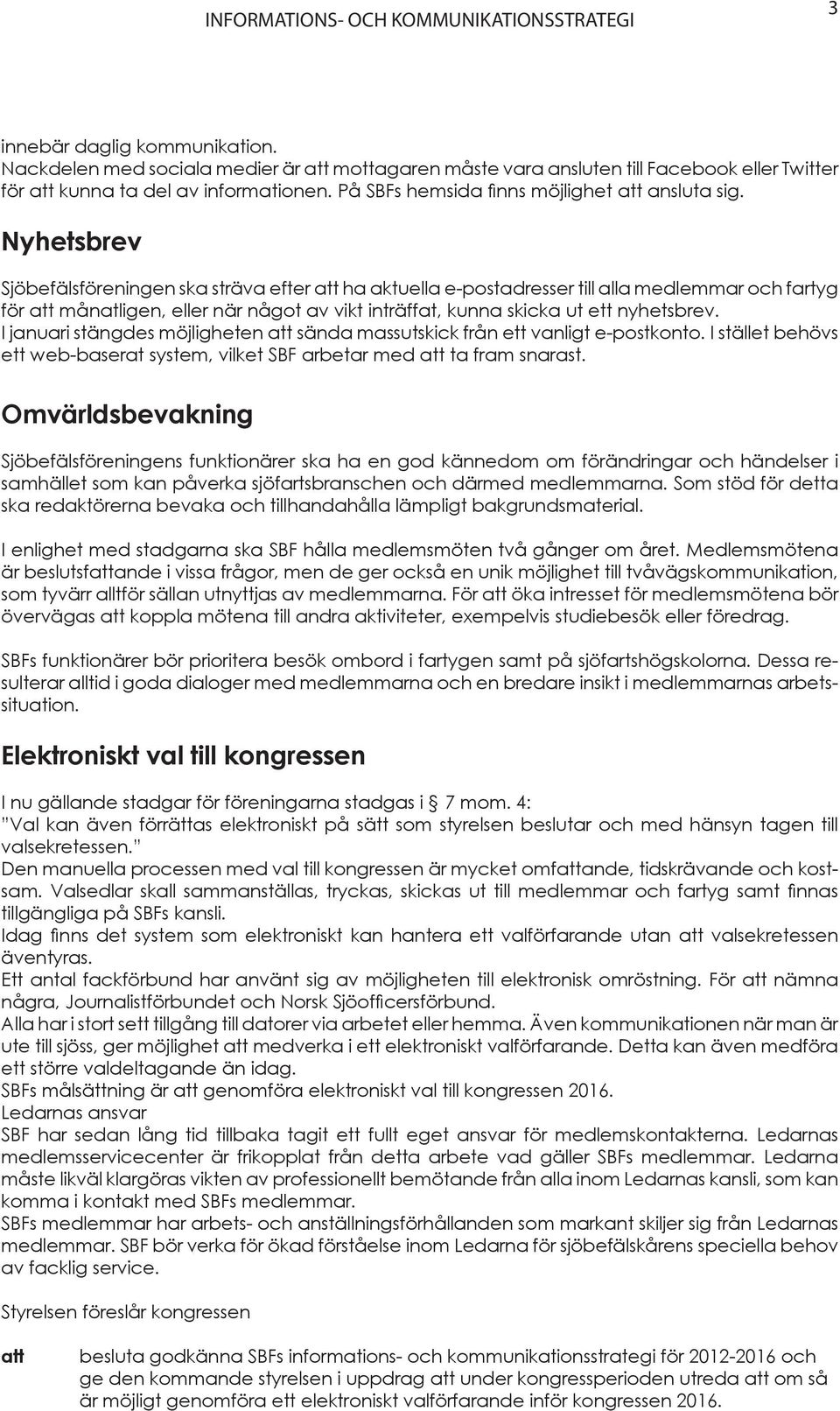Nyhetsbrev Sjöbefälsföreningen ska sträva efter att ha aktuella e-postadresser till alla medlemmar och fartyg för att månatligen, eller när något av vikt inträffat, kunna skicka ut ett nyhetsbrev.