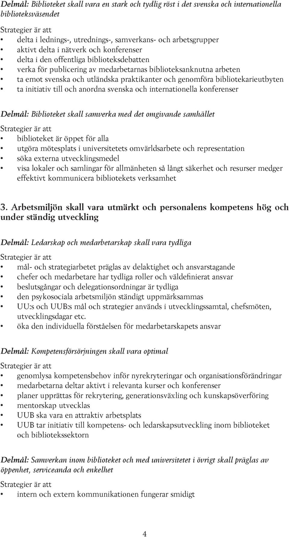 ta initiativ till och anordna svenska och internationella konferenser Delmål: Biblioteket skall samverka med det omgivande samhället biblioteket är öppet för alla utgöra mötesplats i universitetets