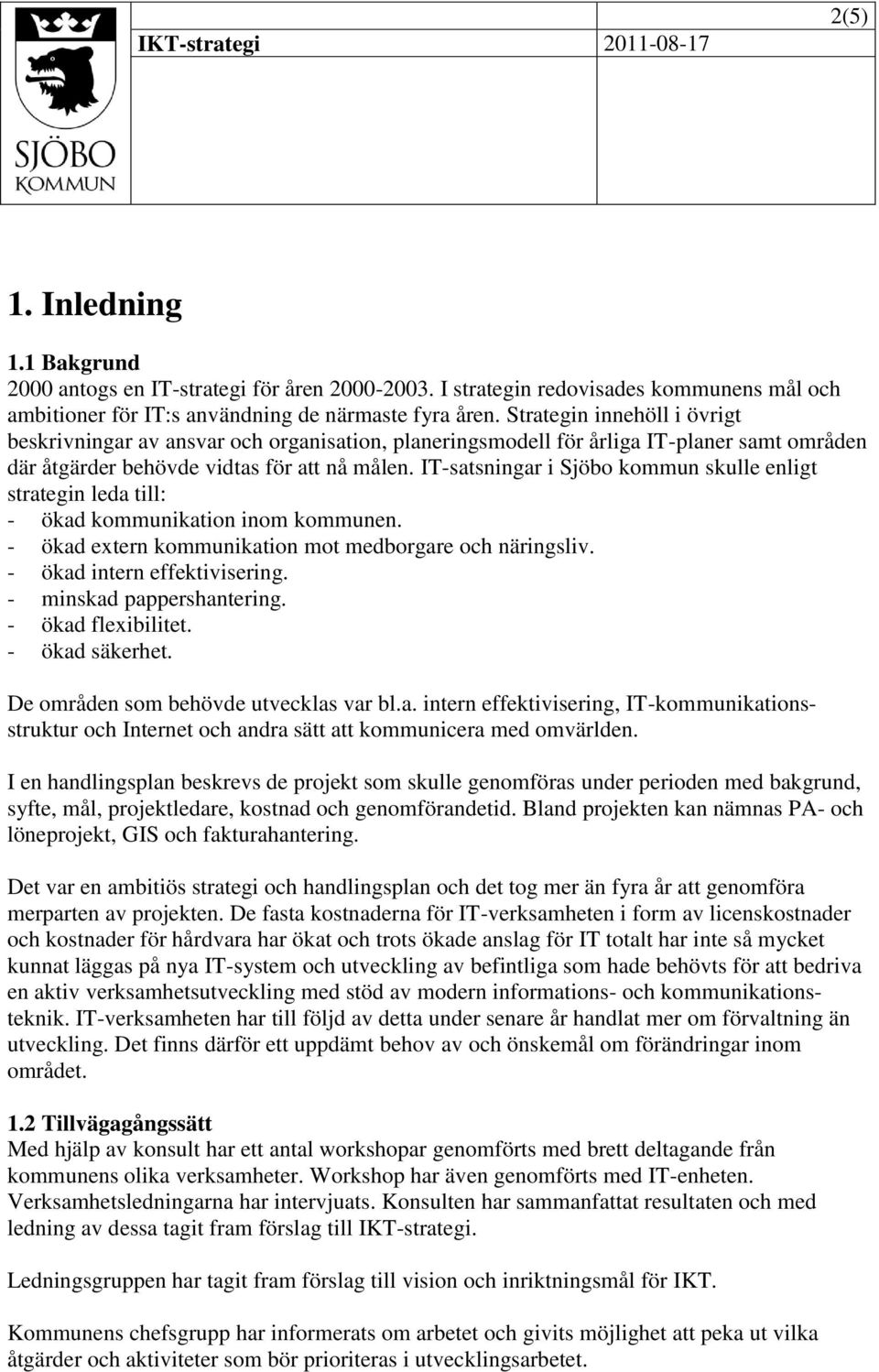 IT-satsningar i Sjöbo kommun skulle enligt strategin leda till: - ökad kommunikation inom kommunen. - ökad extern kommunikation mot medborgare och näringsliv. - ökad intern effektivisering.