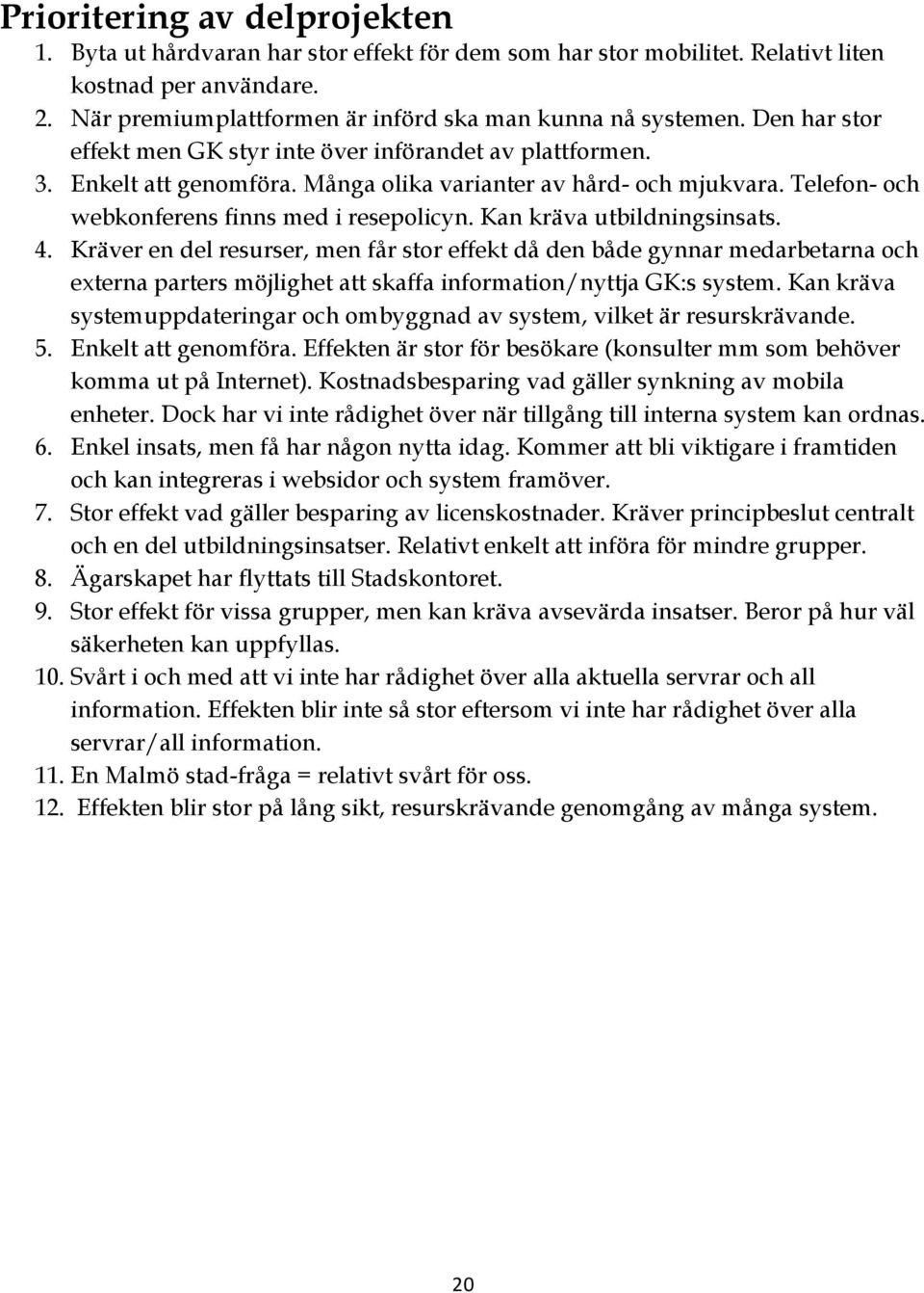 Kan kräva utbildningsinsats. 4. Kräver en del resurser, men får stor effekt då den både gynnar medarbetarna och externa parters möjlighet att skaffa information/nyttja GK:s system.