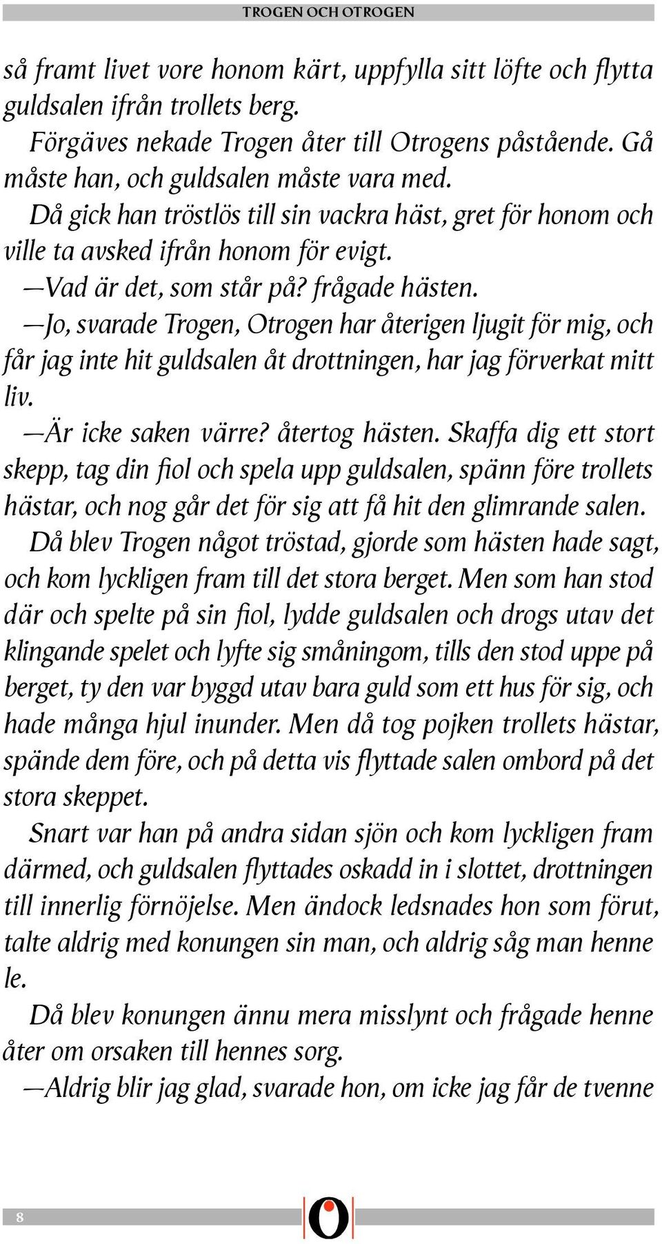 Jo, svarade Trogen, Otrogen har återigen ljugit för mig, och får jag inte hit guldsalen åt drottningen, har jag förverkat mitt liv. Är icke saken värre? återtog hästen.