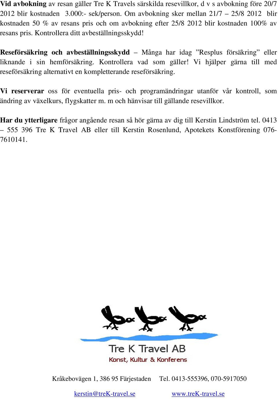 Reseförsäkring och avbeställningsskydd Många har idag Resplus försäkring eller liknande i sin hemförsäkring. Kontrollera vad som gäller!