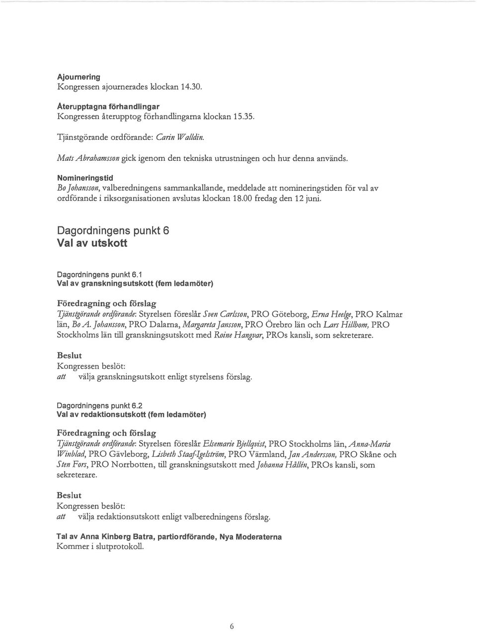 Nomineringstid Bojohansson, valberedningens sammankallande, meddelade att nomineringstiden för val av ordförande i riksorganisationen avslutas klockan 18.00 fredag den 12 juni.