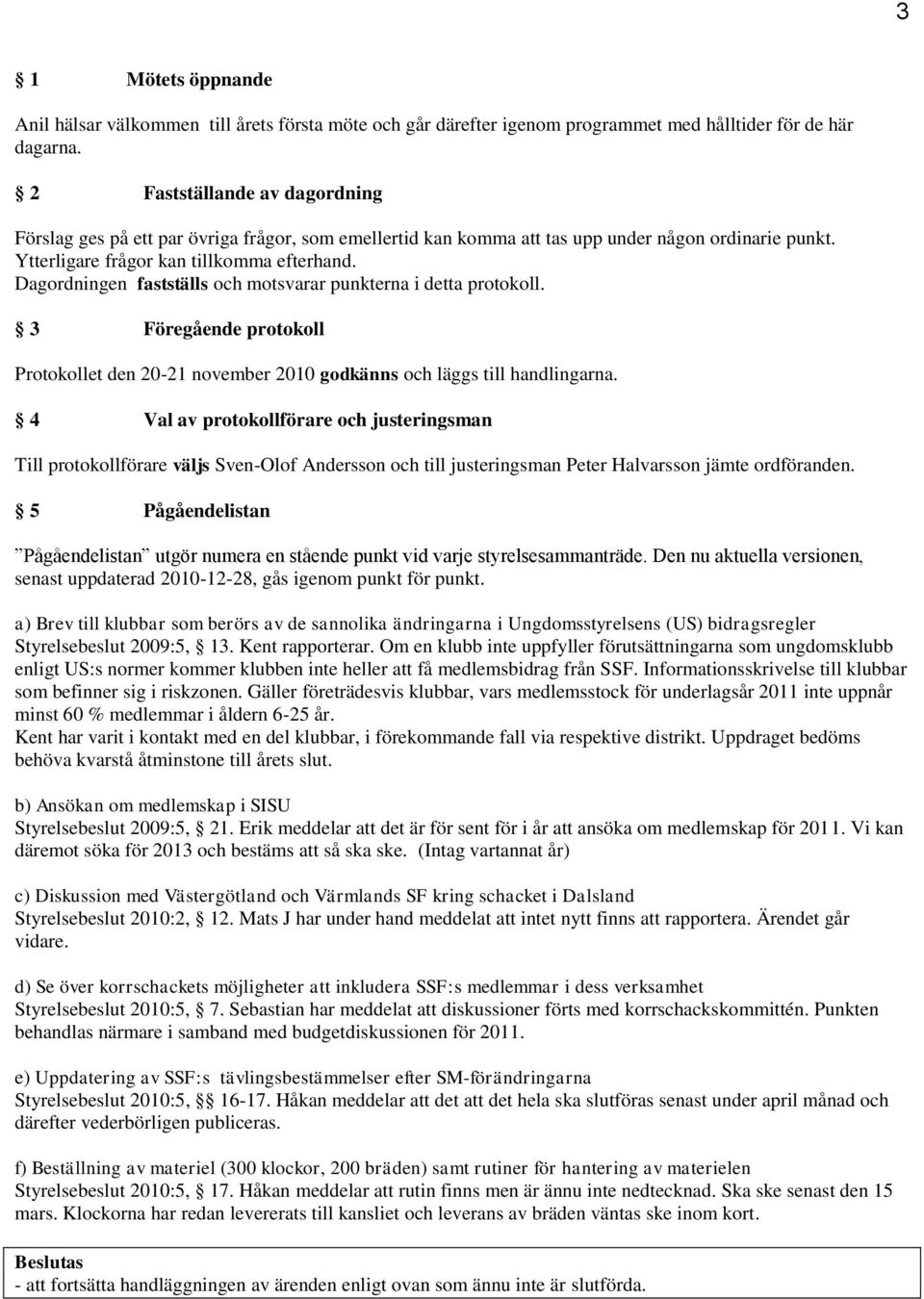 Dagordningen fastställs och motsvarar punkterna i detta protokoll. 3 Föregående protokoll Protokollet den 20-21 november 2010 godkänns och läggs till handlingarna.