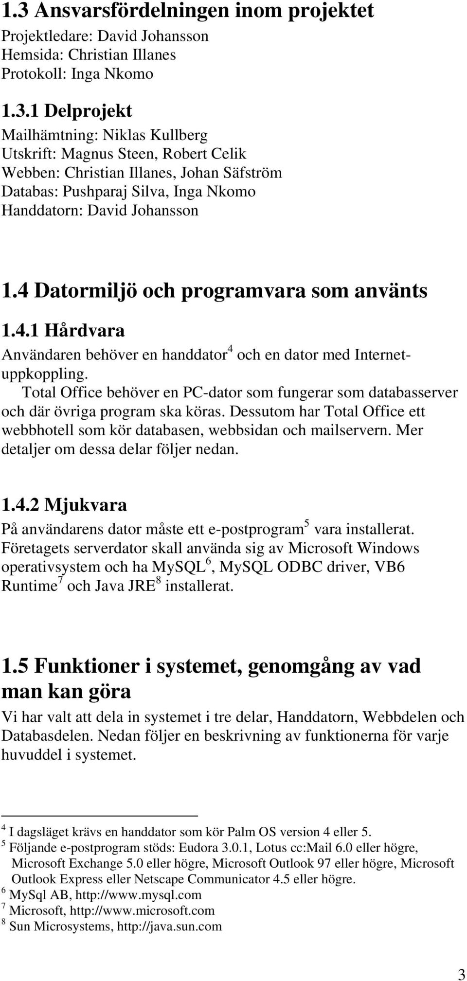 Total Office behöver en PC-dator som fungerar som databasserver och där övriga program ska köras. Dessutom har Total Office ett webbhotell som kör databasen, webbsidan och mailservern.