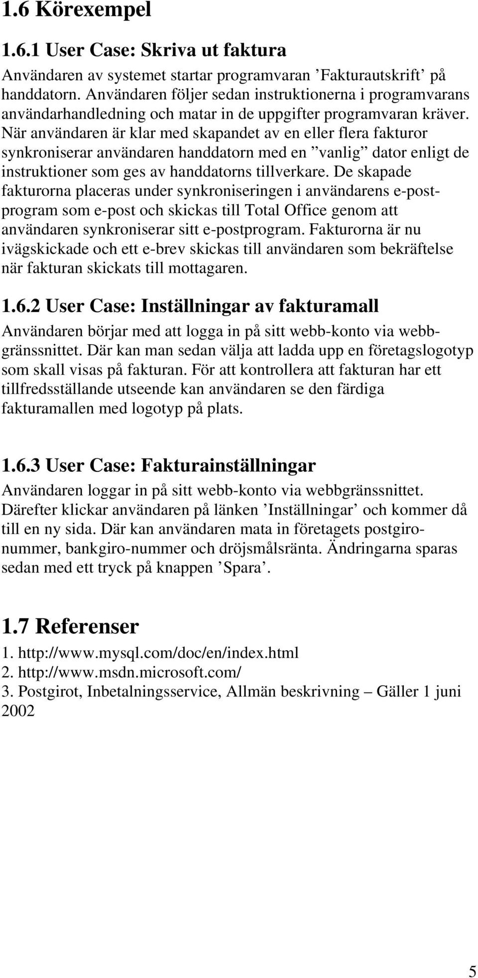 När användaren är klar med skapandet av en eller flera fakturor synkroniserar användaren handdatorn med en vanlig dator enligt de instruktioner som ges av handdatorns tillverkare.