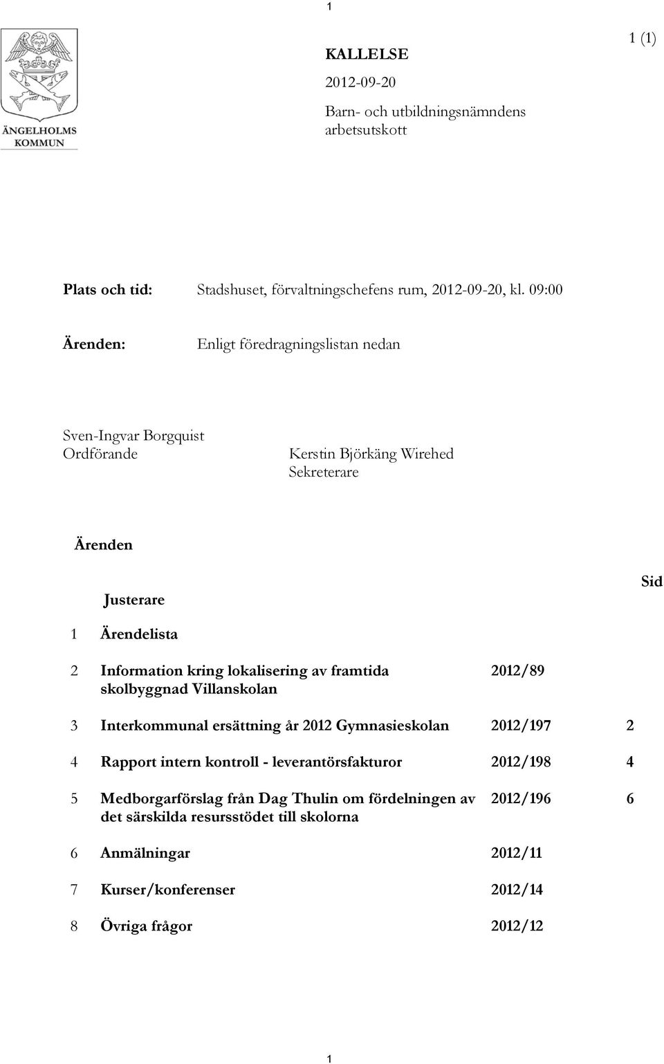 Information kring lokalisering av framtida skolbyggnad Villanskolan 2012/89 3 Interkommunal ersättning år 2012 Gymnasieskolan 2012/197 2 4 Rapport intern