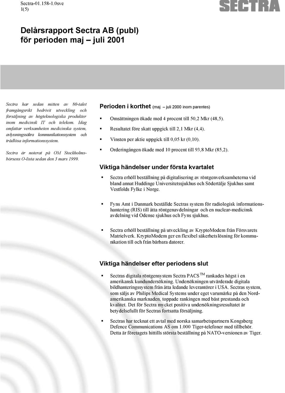 Perioden i korthet (maj juli inom parentes) Omsättningen ökade med 4 procent till 50,2 Mkr (48,5). Resultatet före skatt uppgick till 2,1 Mkr (4,4). Vinsten per aktie uppgick till 0,05 kr (0,10).