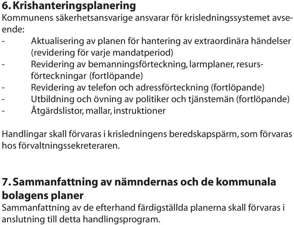 övning av politiker och tjänstemän (fortlöpande) - Åtgärdslistor, mallar, instruktioner Handlingar skall förvaras i krisledningens beredskapspärm, som förvaras hos