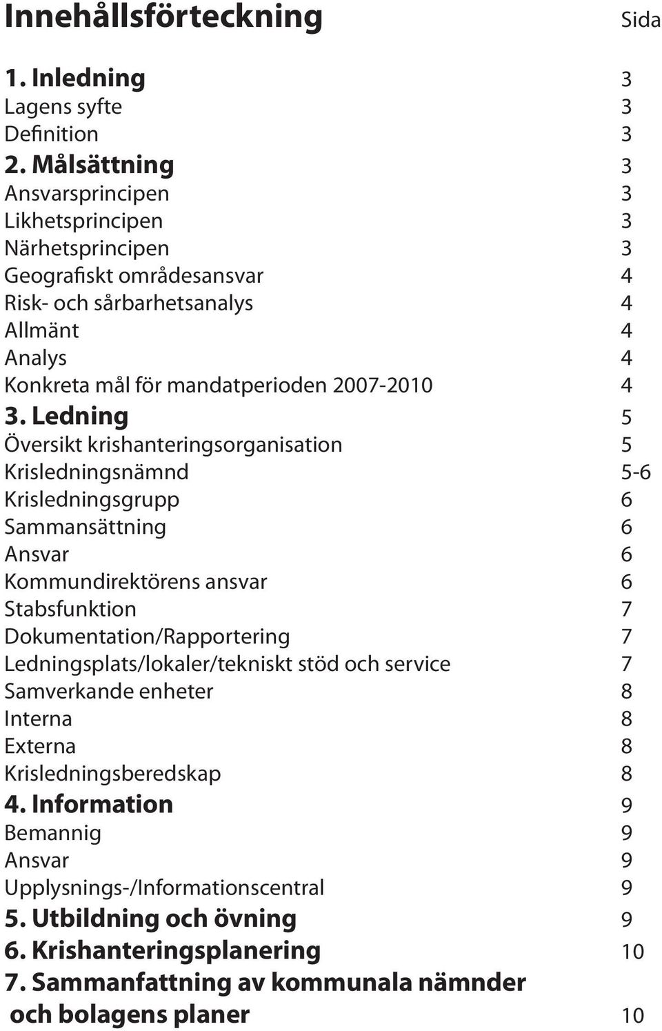 4 3. Ledning 5 Översikt krishanteringsorganisation 5 Krisledningsnämnd 5-6 Krisledningsgrupp 6 Sammansättning 6 Ansvar 6 Kommundirektörens ansvar 6 Stabsfunktion 7