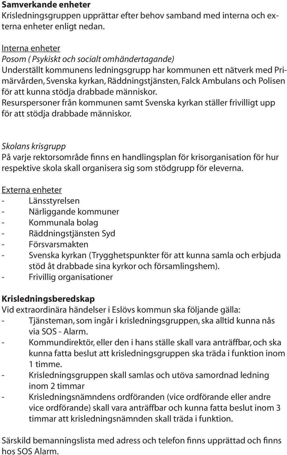 Polisen för att kunna stödja drabbade människor. Resurspersoner från kommunen samt Svenska kyrkan ställer frivilligt upp för att stödja drabbade människor.