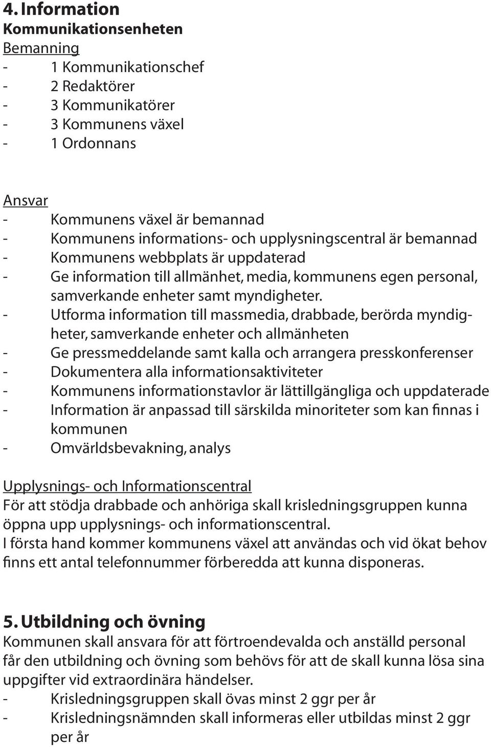 - Utforma information till massmedia, drabbade, berörda myndigheter, samverkande enheter och allmänheten - Ge pressmeddelande samt kalla och arrangera presskonferenser - Dokumentera alla