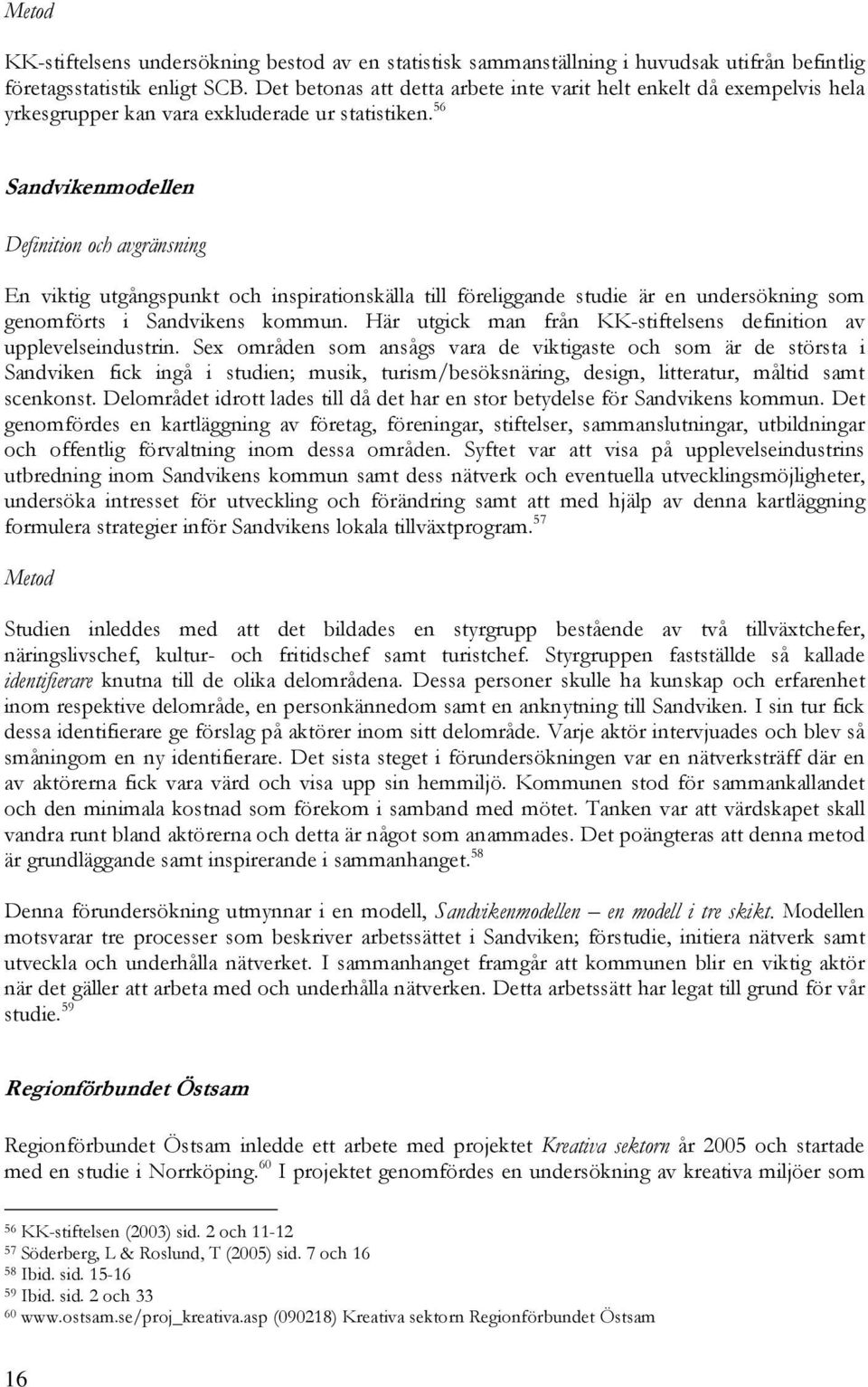 56 Sandvikenmodellen Definition och avgränsning En viktig utgångspunkt och inspirationskälla till föreliggande studie är en undersökning som genomförts i Sandvikens kommun.