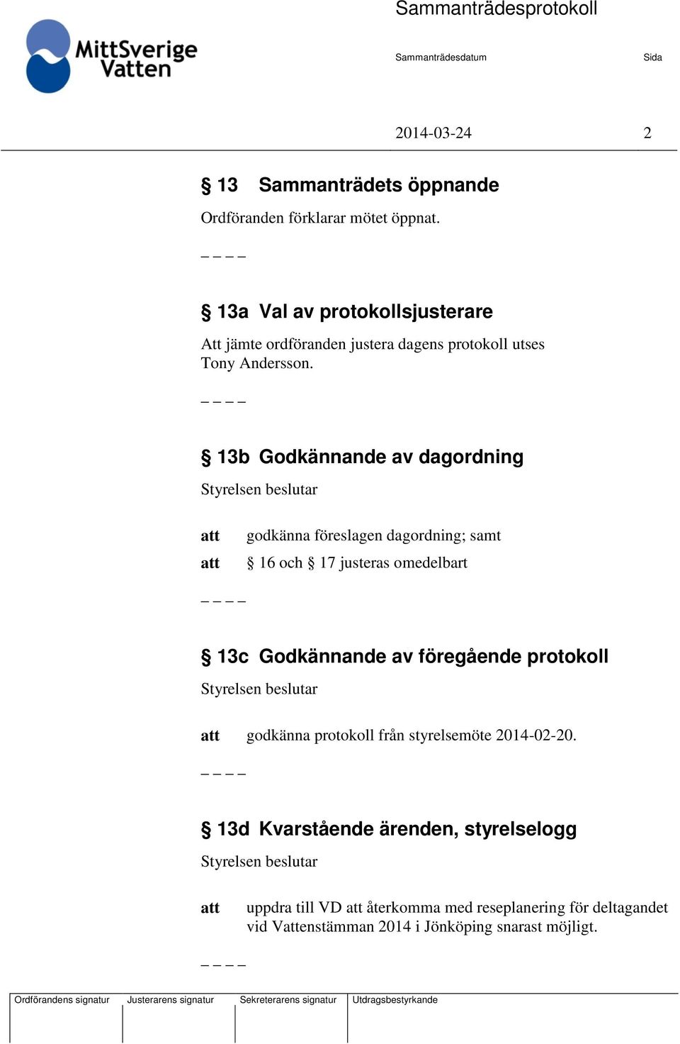 13b Godkännande av dagordning godkänna föreslagen dagordning; samt 16 och 17 justeras omedelbart 13c Godkännande av föregående