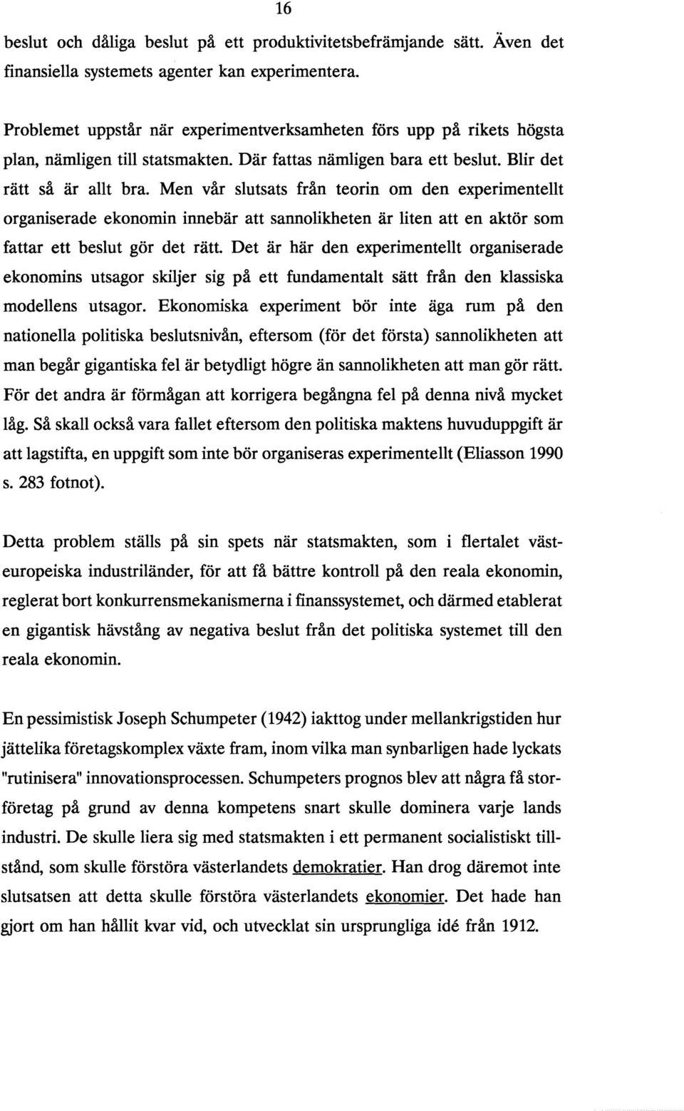 Men vår slutsats från teorin om den experimentellt organiserade ekonomin innebär att sannolikheten är liten att en aktör som fattar ett beslut gör det rätt.