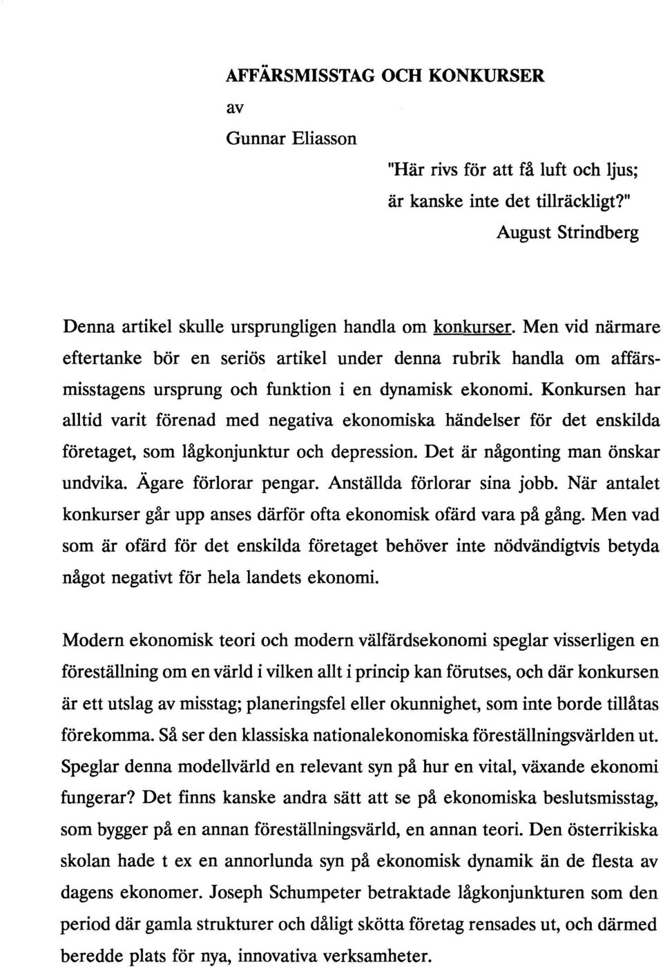Konkursen har alltid varit förenad med negativa ekonomiska händelser för det enskilda företaget, som lågkonjunktur och depression. Det är någonting man önskar undvika. Ägare förlorar pengar.