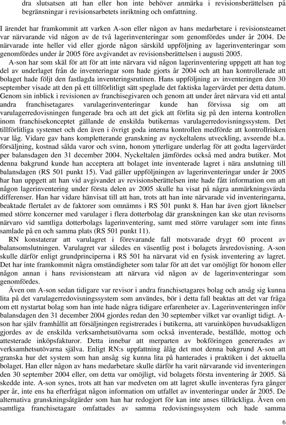 De närvarade inte heller vid eller gjorde någon särskild uppföljning av lagerinventeringar som genomfördes under år 2005 före avgivandet av revisionsberättelsen i augusti 2005.