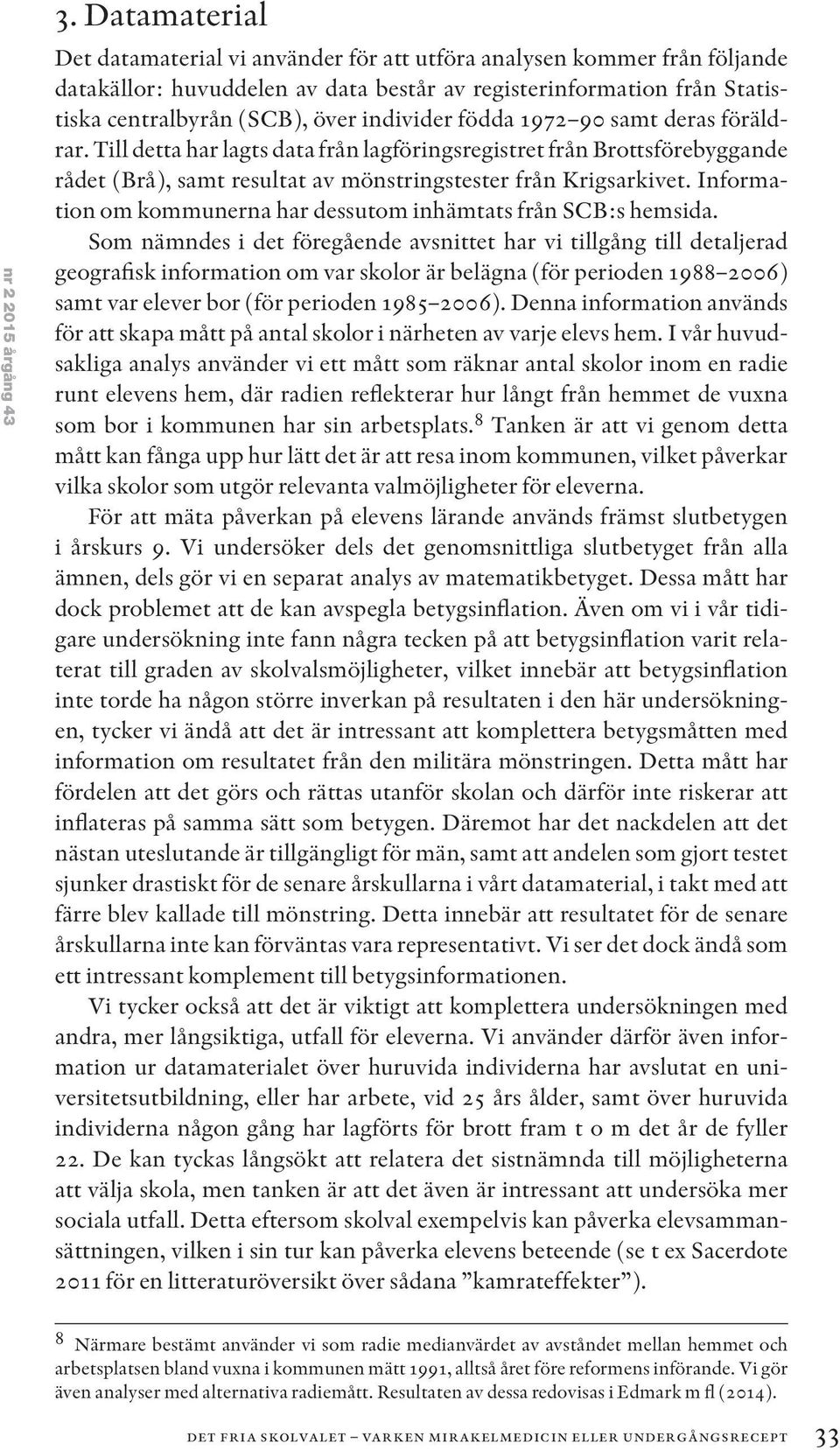 födda 1972 90 samt deras föräldrar. Till detta har lagts data från lagföringsregistret från Brottsförebyggande rådet (Brå), samt resultat av mönstringstester från Krigsarkivet.